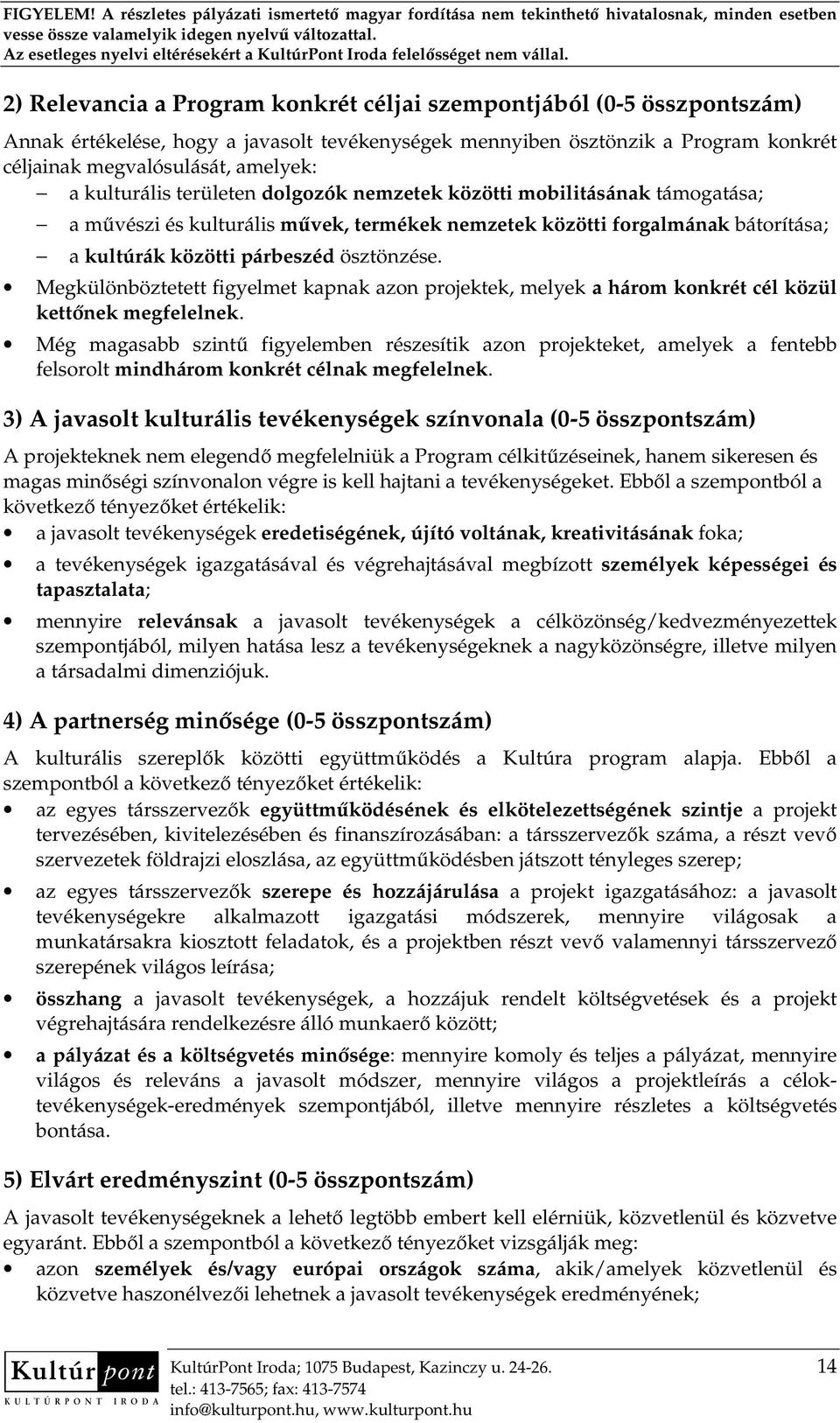 Megkülönböztetett figyelmet kapnak azon projektek, melyek a három konkrét cél közül kettınek megfelelnek.