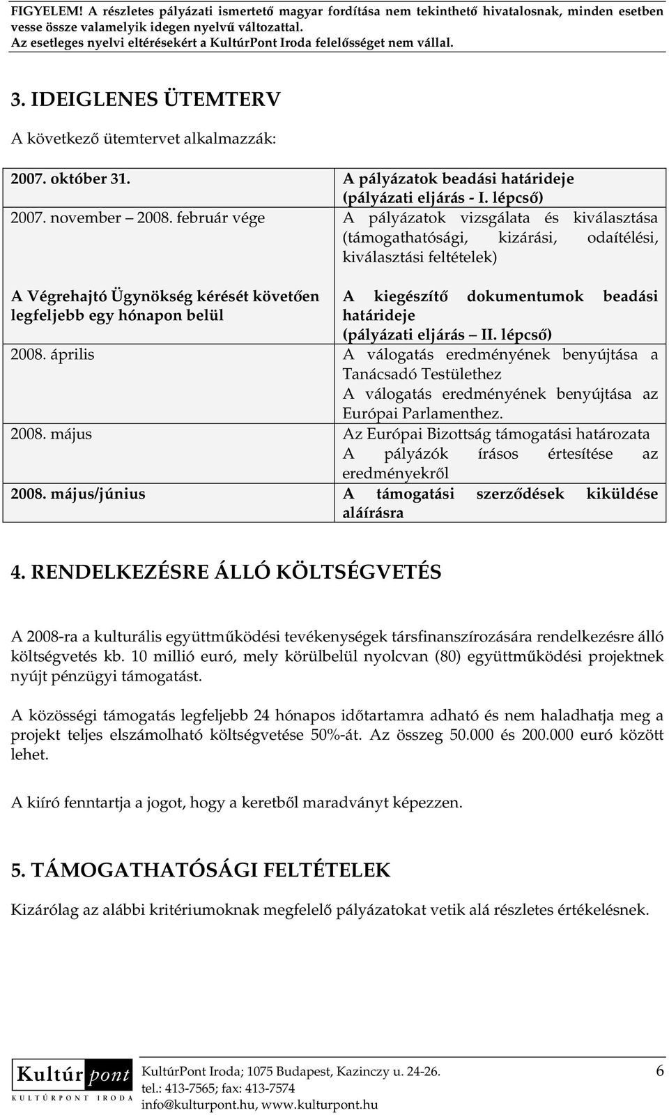 dokumentumok beadási határideje (pályázati eljárás II. lépcsı) 2008. április A válogatás eredményének benyújtása a Tanácsadó Testülethez A válogatás eredményének benyújtása az Európai Parlamenthez.