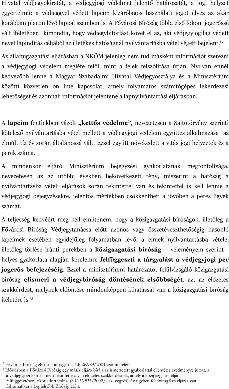 A Fővárosi Bíróság több, első fokon jogerőssé vált ítéletében kimondta, hogy védjegybitorlást követ el az, aki védjegyjogilag védett nevet lapindítás céljából az illetékes hatóságnál nyilvántartásba