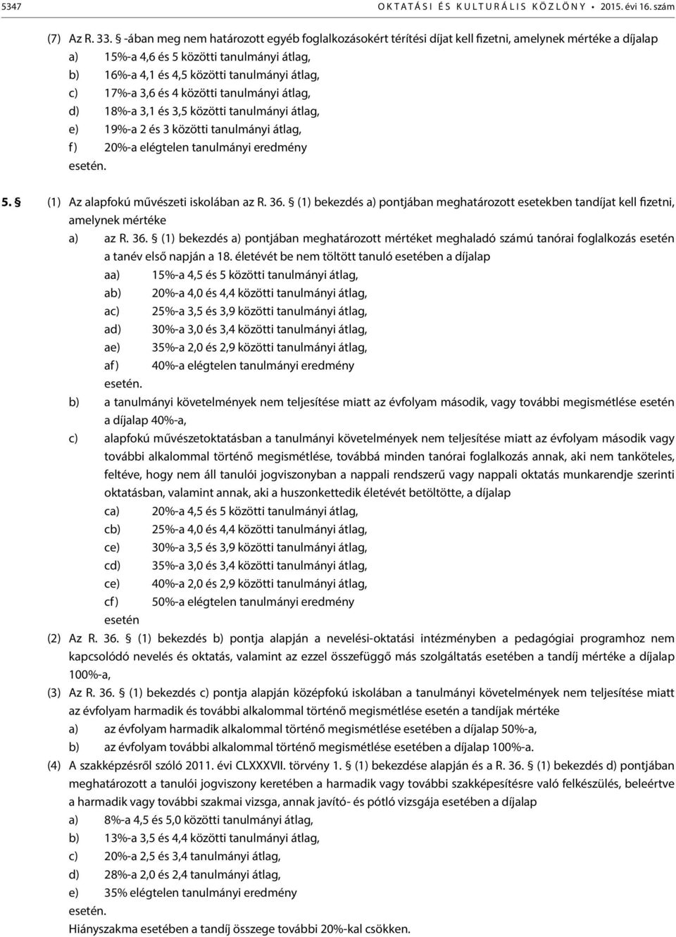 17%-a 3,6 és 4 közötti tanulmányi átlag, d) 18%-a 3,1 és 3,5 közötti tanulmányi átlag, e) 19%-a 2 és 3 közötti tanulmányi átlag, f) 20%-a elégtelen tanulmányi eredmény esetén. 5.