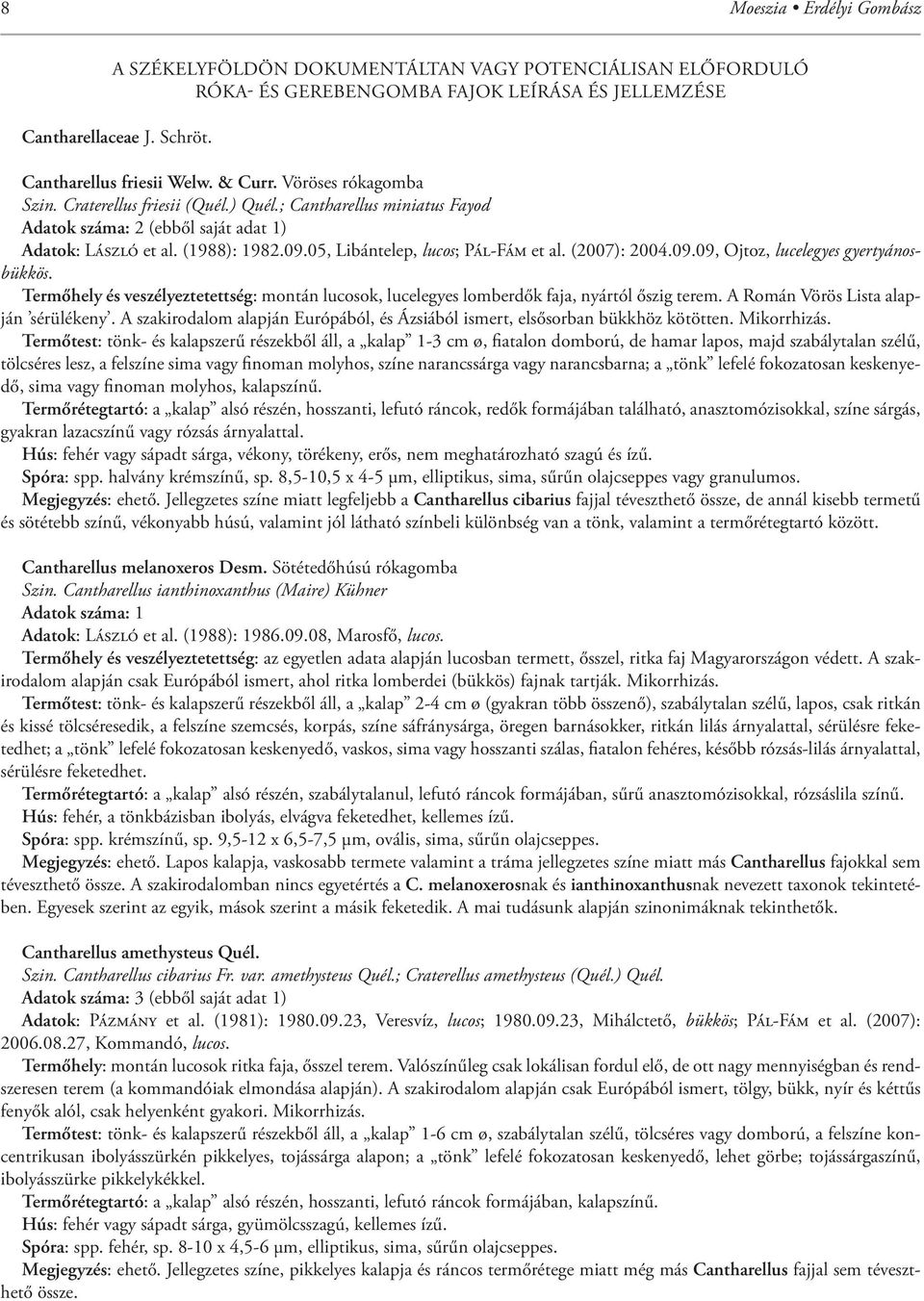 (2007): 2004.09.09, Ojtoz, lucelegyes gyertyánosbükkös. Termőhely és veszélyeztetettség: montán lucosok, lucelegyes lomberdők faja, nyártól őszig terem. A Román Vörös Lista alapján sérülékeny.