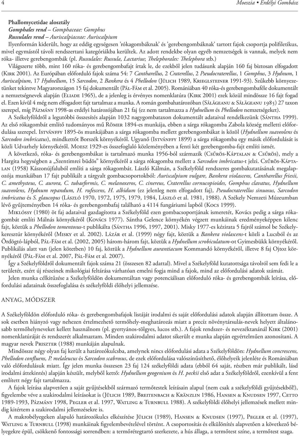 Az adott rendekbe olyan egyéb nemzetségek is vannak, melyek nem róka- illetve gerebengombák (pl. Russulales: Russula, Lactarius; elephorales: elephora stb.