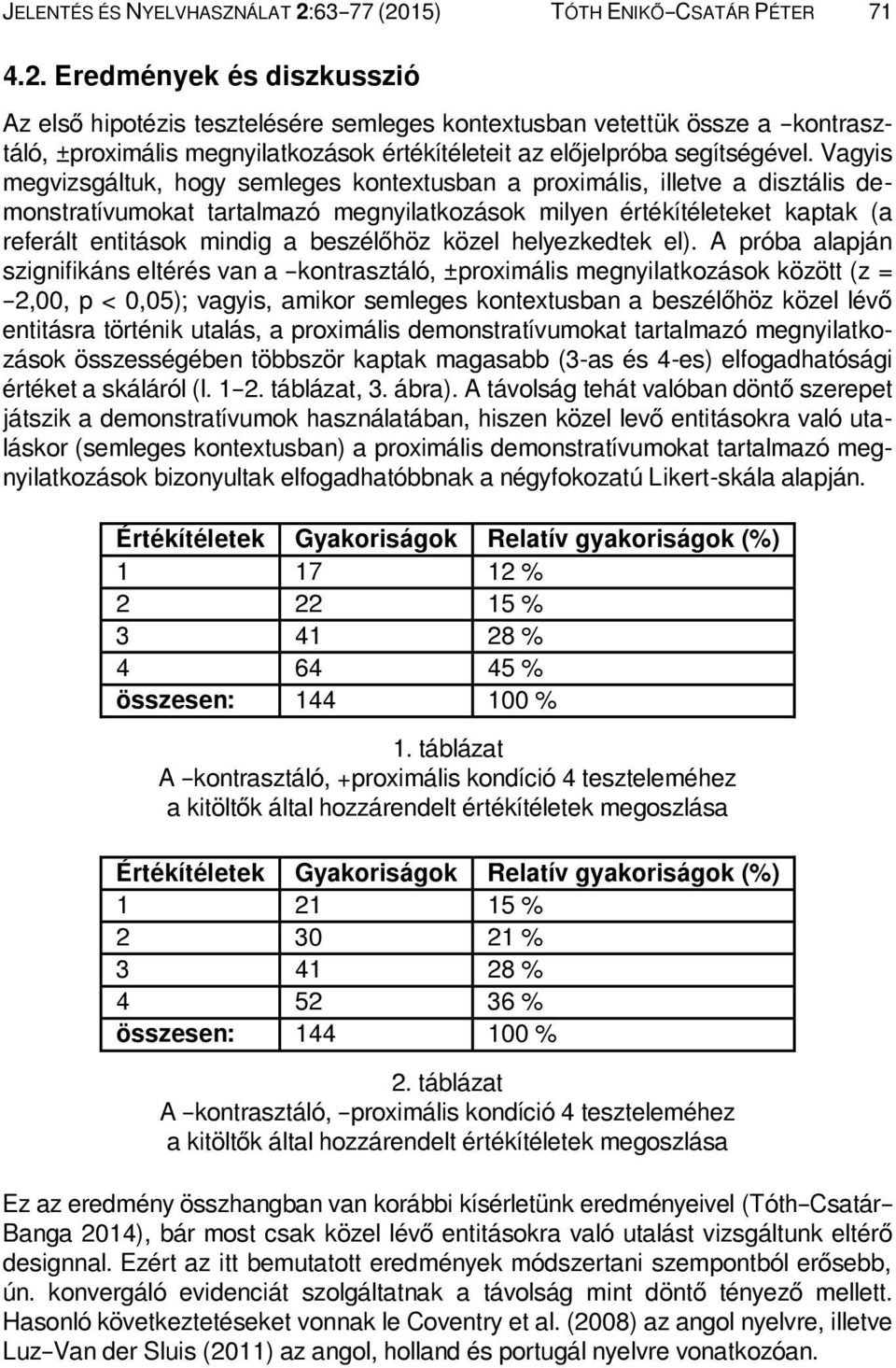 Vagyis megvizsgáltuk, hogy semleges kontextusban a proximális, illetve a disztális demonstratívumokat tartalmazó megnyilatkozások milyen értékítéleteket kaptak (a referált entitások mindig a