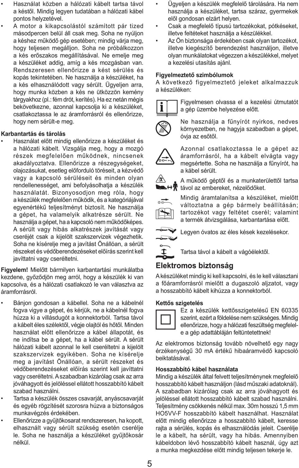 Ne emelje meg a készüléket addig, amíg a kés mozgásban van. Rendszeresen ellenőrizze a kést sérülés és kopás tekintetében. Ne használja a készüléket, ha a kés elhasználódott vagy sérült.