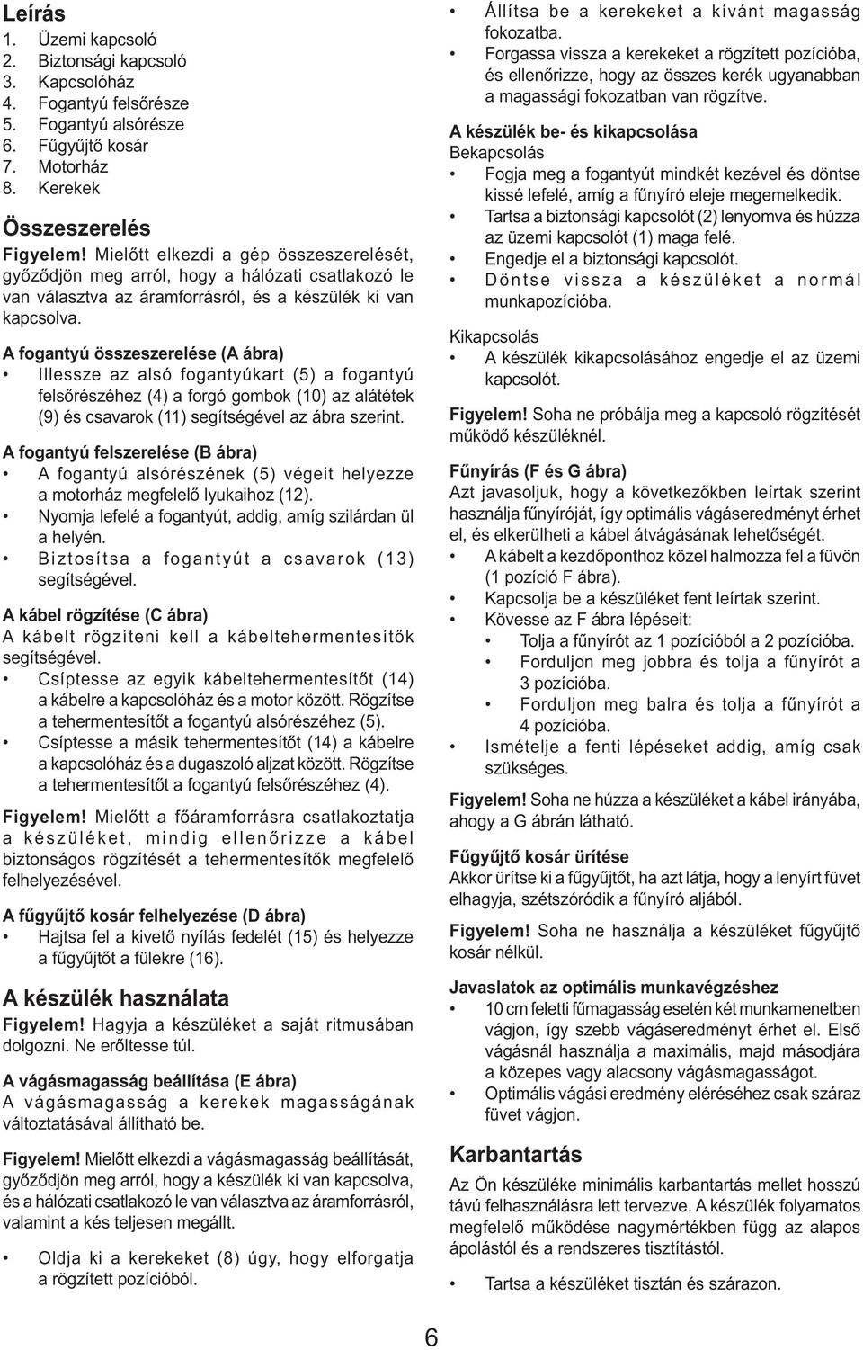 A fogantyú összeszerelése (A ábra) Illessze az alsó fogantyúkart (5) a fogantyú felsőrészéhez (4) a forgó gombok (10) az alátétek (9) és csavarok (11) segítségével az ábra szerint.