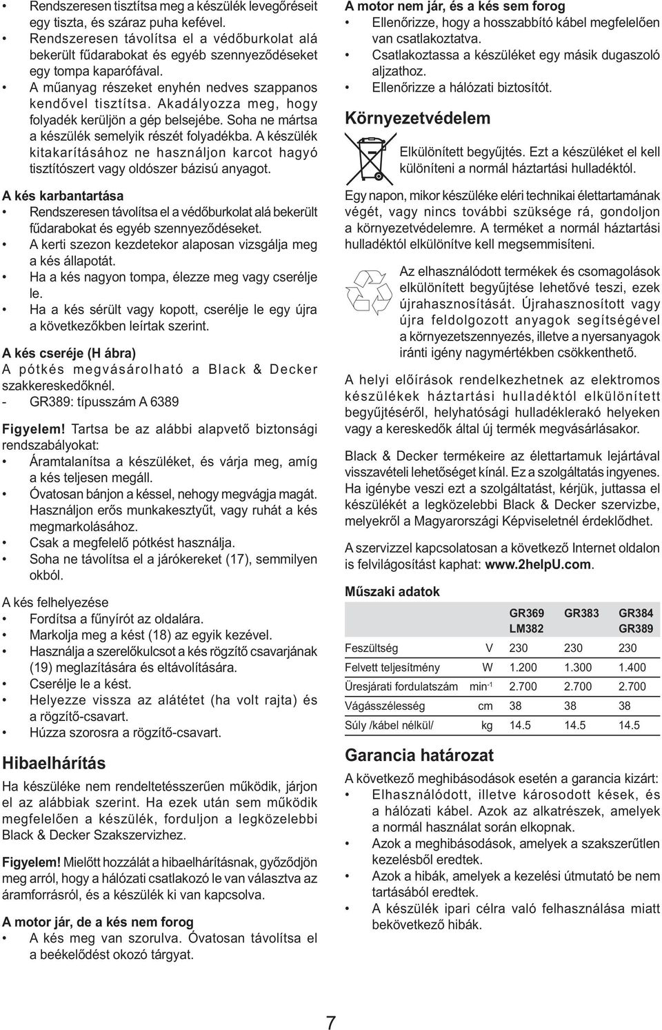 Akadályozza meg, hogy folyadék kerüljön a gép belsejébe. Soha ne mártsa a készülék semelyik részét folyadékba.