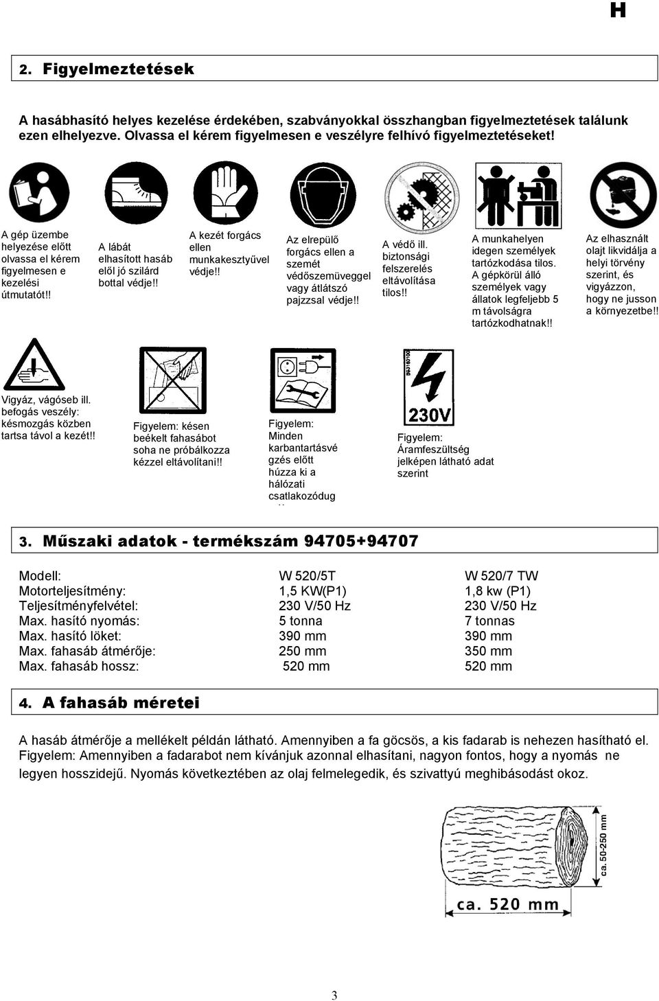 ! Az elrepülő forgács ellen a szemét védőszemüveggel vagy átlátszó pajzzsal védje!! A védő ill. biztonsági felszerelés eltávolítása tilos!! A munkahelyen idegen személyek tartózkodása tilos.