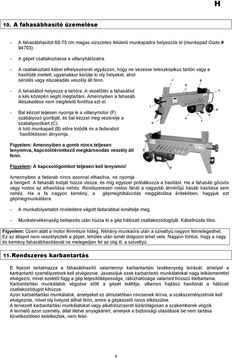 - A fahasábot helyezze a tartóra. A vezetőléc a fahasábot a kés közepén segíti megtartani. Amennyiben a fahasáb illeszkedése nem megfelelő fordítsa ezt el.