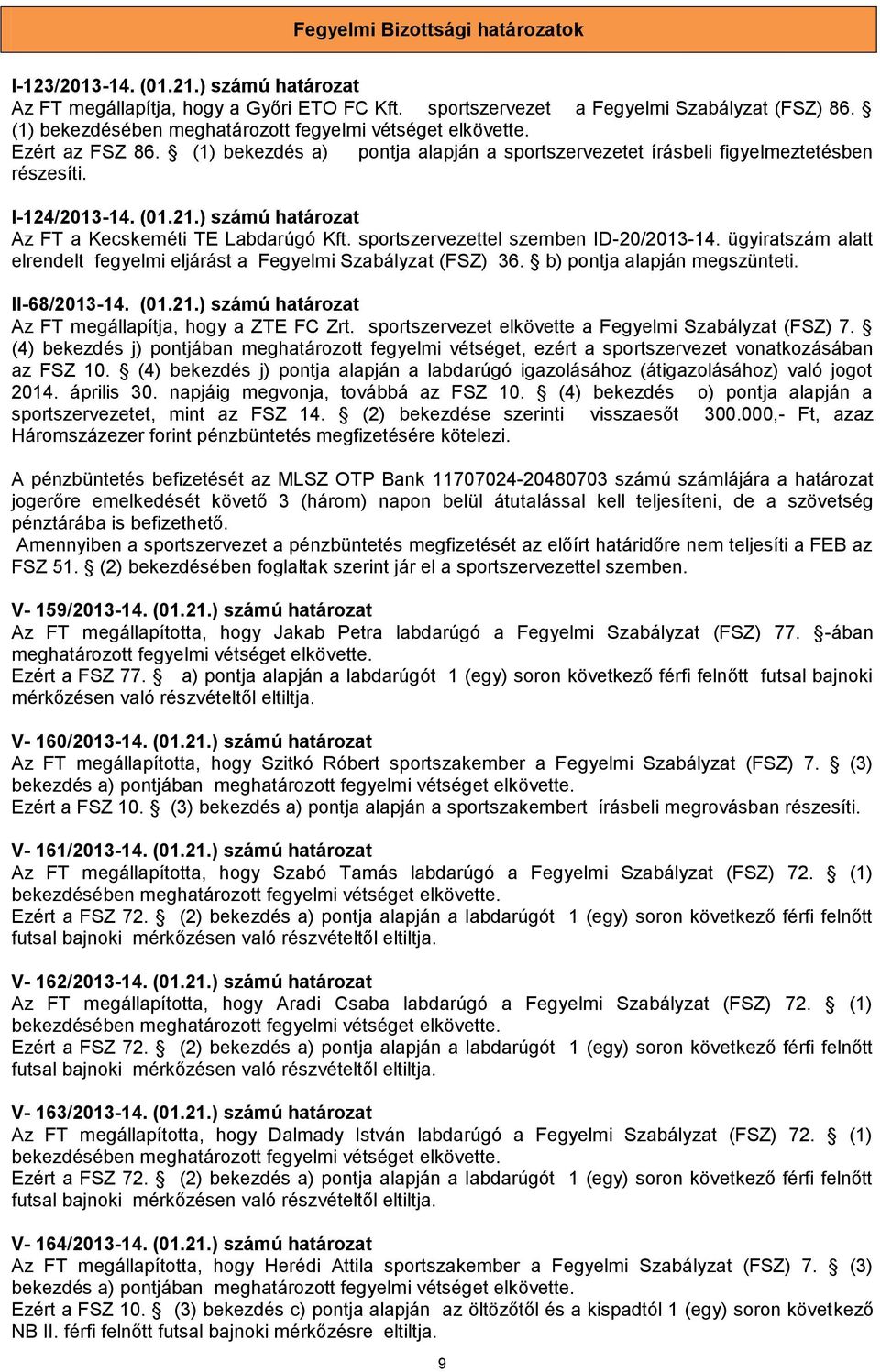 ) számú határozat Az FT a Kecskeméti TE Labdarúgó Kft. sportszervezettel szemben ID-20/2013-14. ügyiratszám alatt elrendelt fegyelmi eljárást a Fegyelmi Szabályzat (FSZ) 36.
