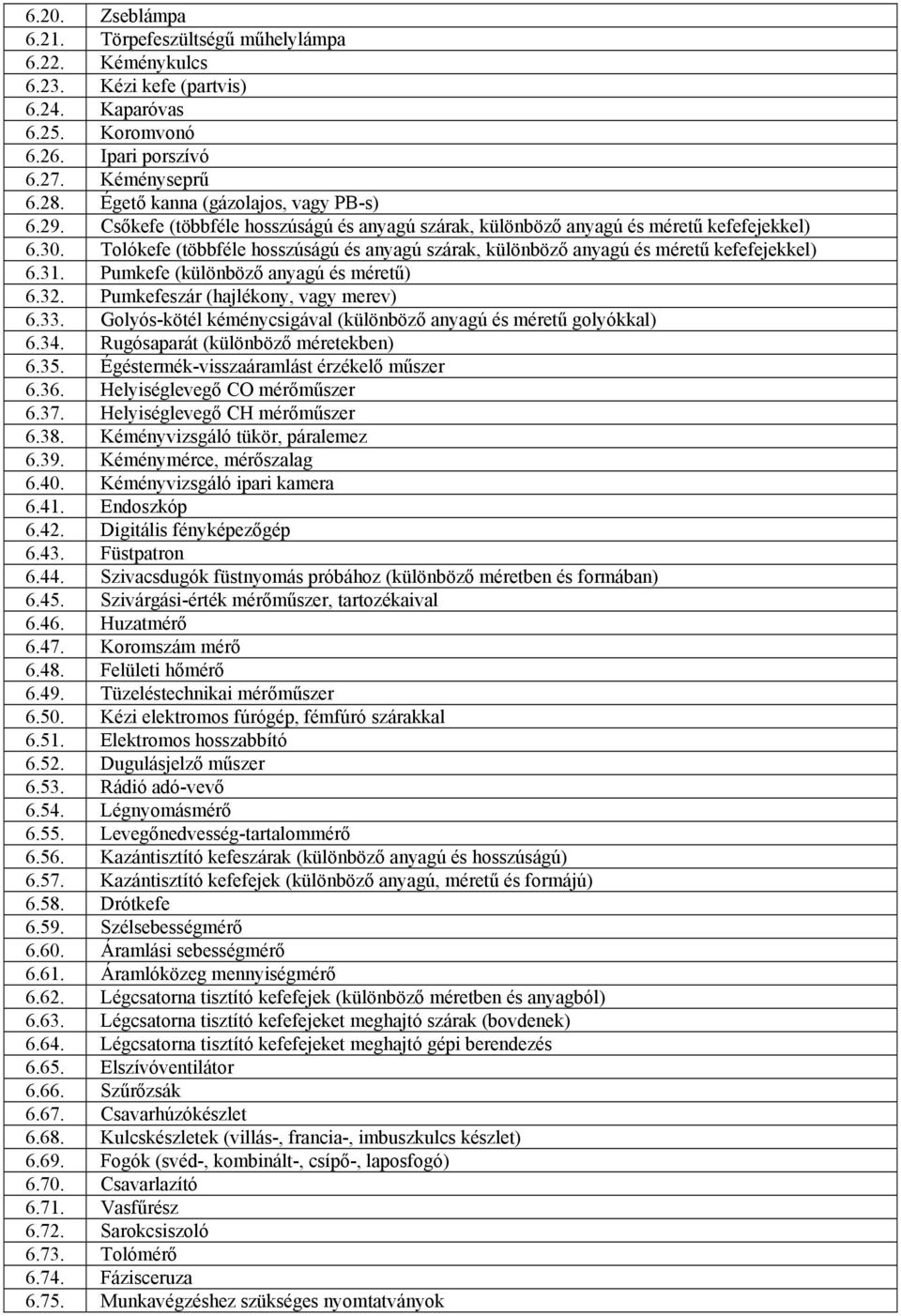 Tolókefe (többféle hosszúságú és anyagú szárak, különböző anyagú és méretű kefefejekkel) 6.31. Pumkefe (különböző anyagú és méretű) 6.32. Pumkefeszár (hajlékony, vagy merev) 6.33.