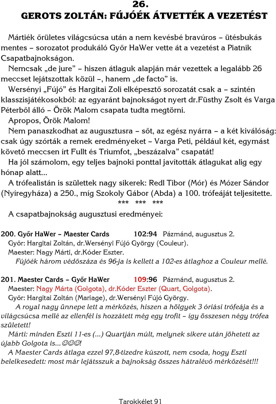 Wersényi Fújó és Hargitai Zoli elképesztő sorozatát csak a szintén klasszisjátékosokból: az egyaránt bajnokságot nyert dr.füsthy Zsolt és Varga Péterből álló Örök Malom csapata tudta megtörni.