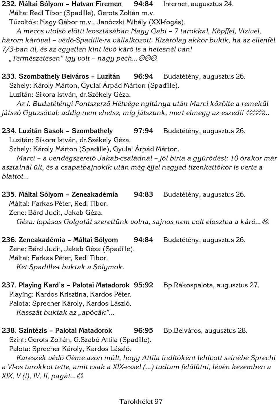 Kizárólag akkor bukik, ha az ellenfél 7/3-ban ül, és az egyetlen kint lévő káró is a hetesnél van! Természetesen így volt nagy pech. 233. Szombathely Belváros Luzitán 96:94 Budatétény, augusztus 26.