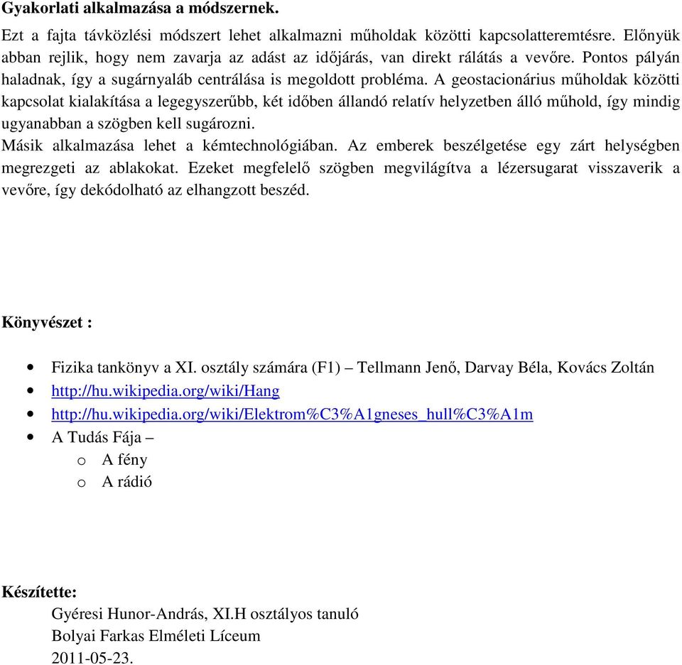 A geostacionárius műholdak közötti kapcsolat kialakítása a legegyszerűbb, két időben állandó relatív helyzetben álló műhold, így mindig ugyanabban a szögben kell sugározni.