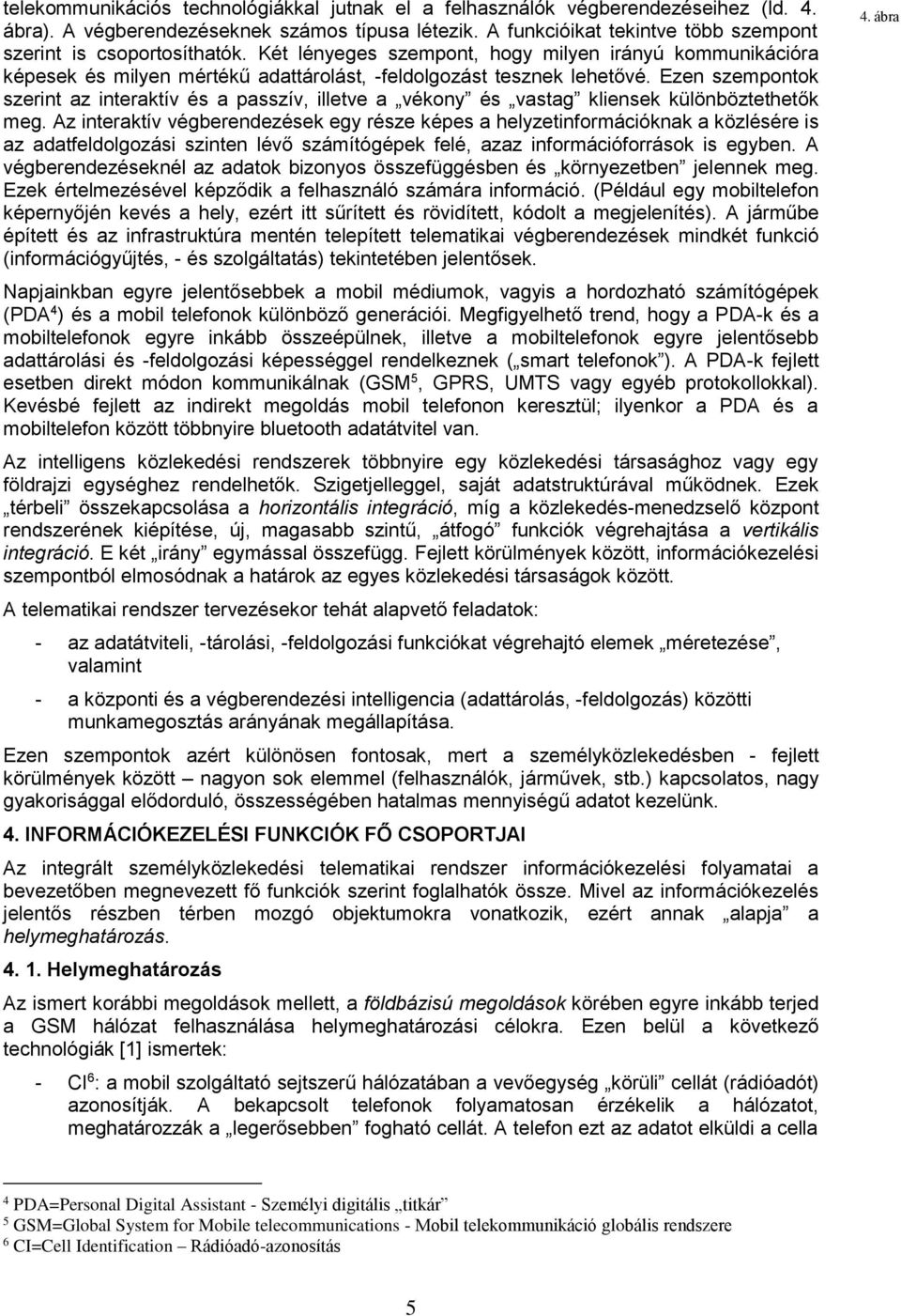 Ezen szempontok szerint az interaktív és a passzív, illetve a vékony és vastag kliensek különböztethetők meg.