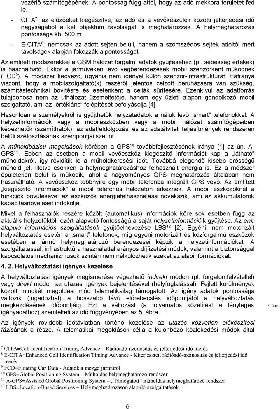 - E-CITA 8 : nemcsak az adott sejten belüli, hanem a szomszédos sejtek adóitól mért távolságok alapján fokozzák a pontosságot. Az említett módszerekkel a GSM hálózat forgalmi adatok gyűjtéséhez (pl.