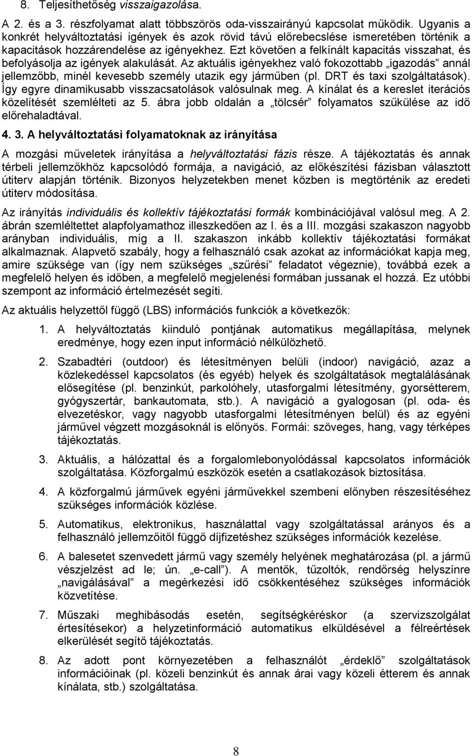 Ezt követően a felkínált kapacitás visszahat, és befolyásolja az igények alakulását. Az aktuális igényekhez való fokozottabb igazodás annál jellemzőbb, minél kevesebb személy utazik egy járműben (pl.