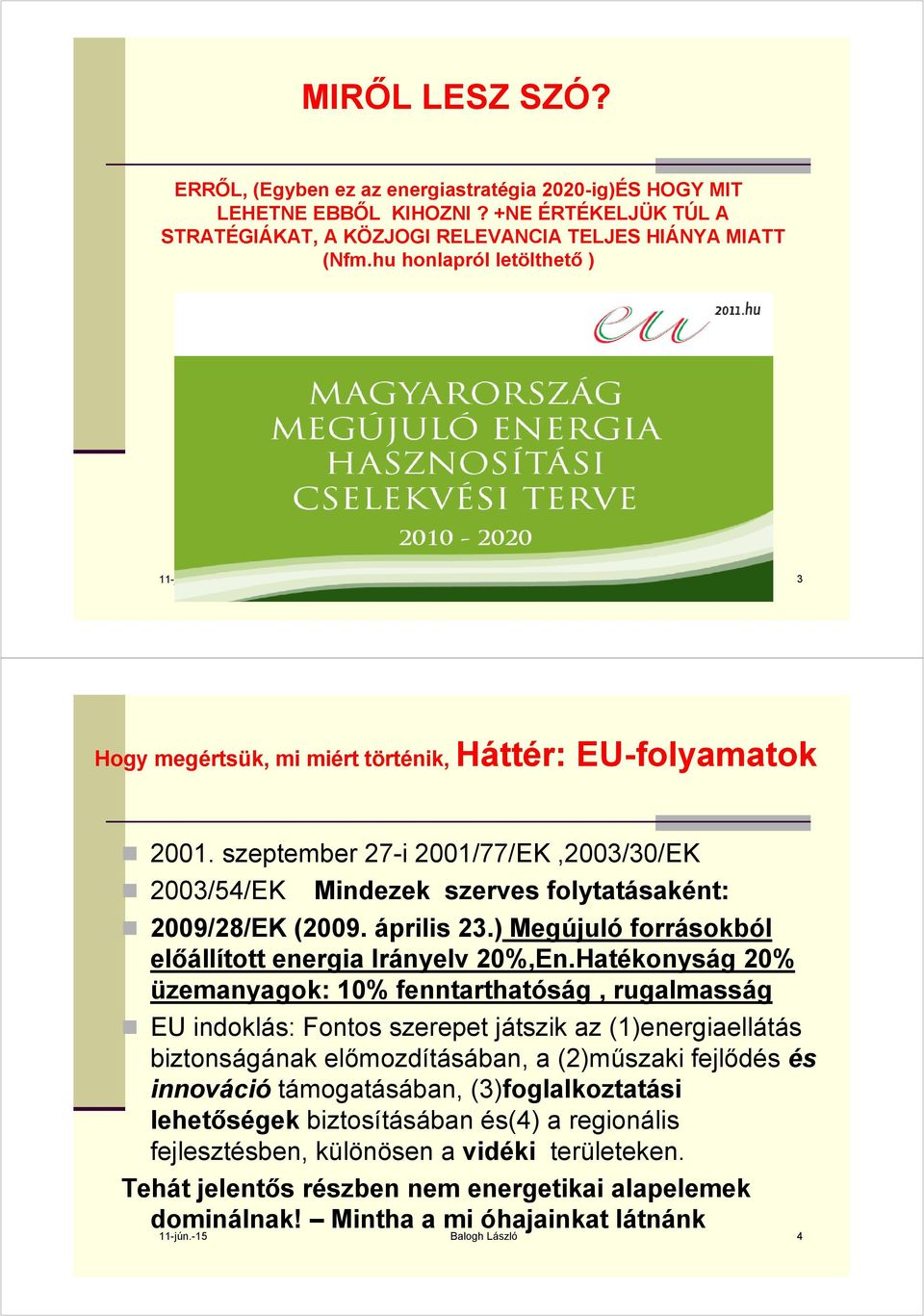 szeptember 27-i 2001/77/EK,2003/30/EK 2003/54/EK Mindezek szerves folytatásaként: 2009/28/EK (2009. április 23.) Megújuló forrásokból előállított energia Irányelv 20%,En.