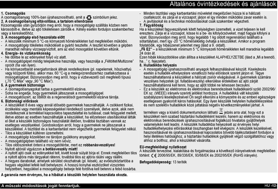 Kétely esetén forduljon szakemberhez vagy a kereskedőhöz. 3. A mosogatógép első használata előtt - A készülék minimum 5 C-os környezeti hőmérsékleten tud megfelelően működni.