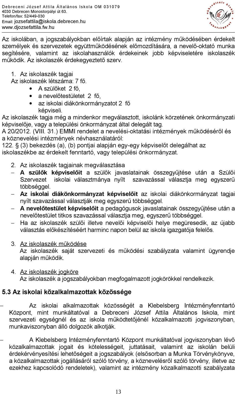 A szülőket 2 fő, a nevelőtestületet 2 fő, az iskolai diákönkormányzatot 2 fő képviseli.