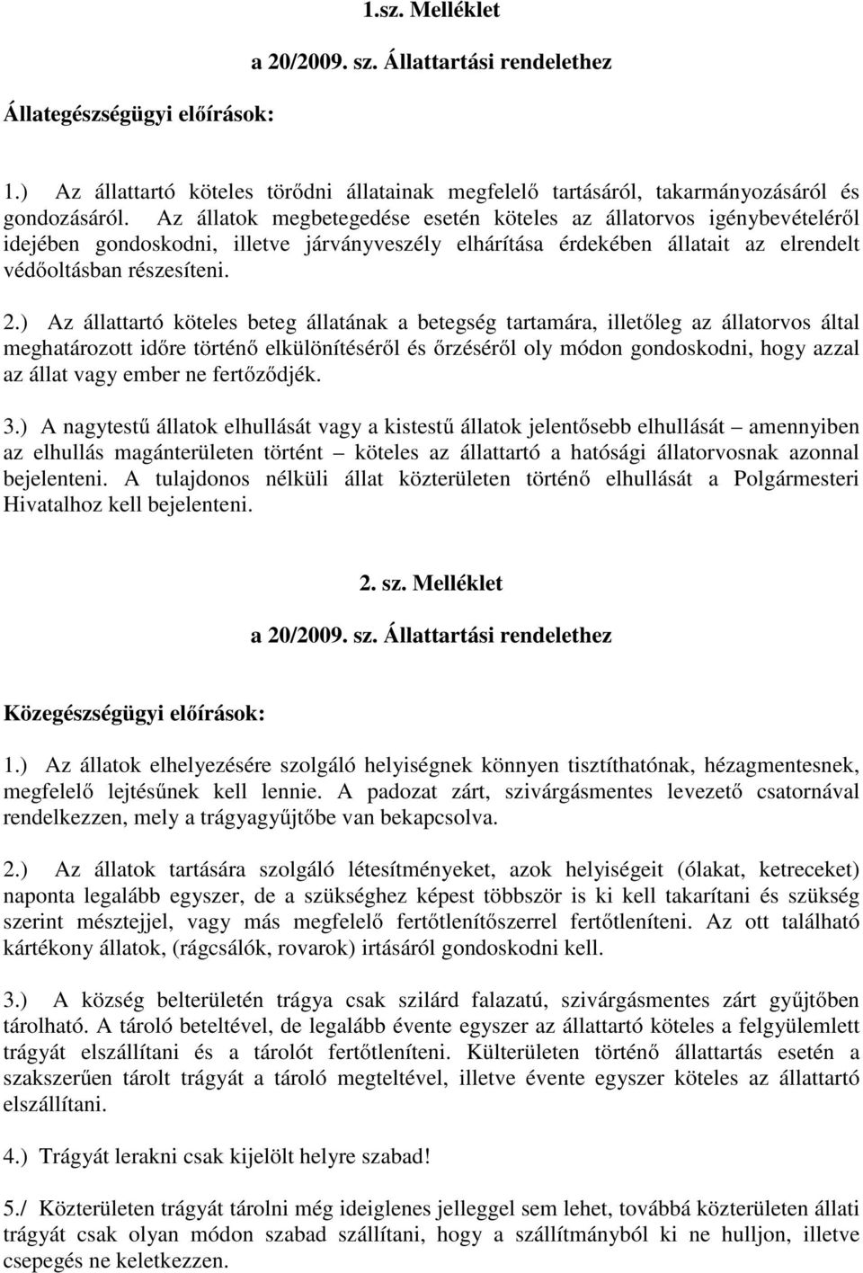 ) Az állattartó köteles beteg állatának a betegség tartamára, illetőleg az állatorvos által meghatározott időre történő elkülönítéséről és őrzéséről oly módon gondoskodni, hogy azzal az állat vagy