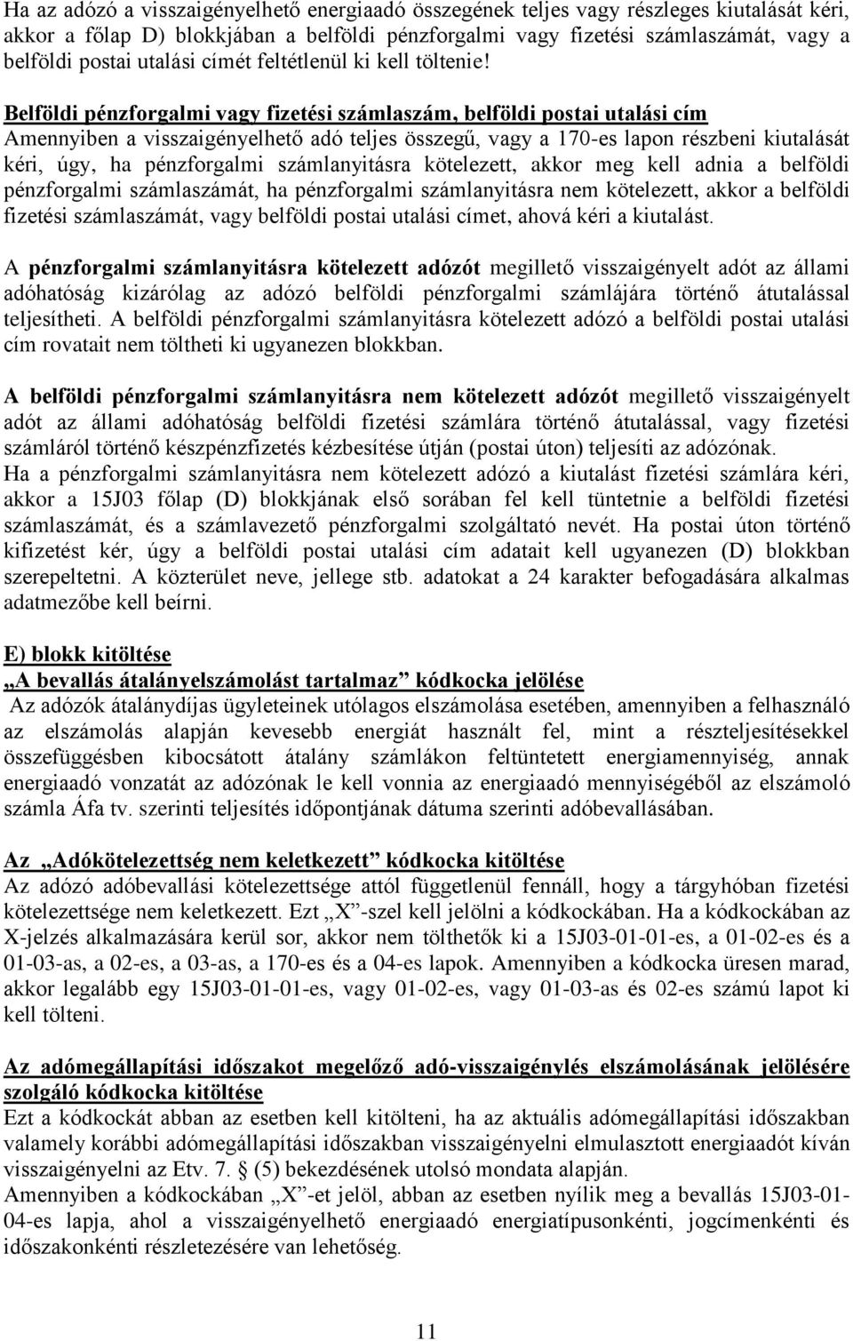 Belföldi pénzforgalmi vagy fizetési számlaszám, belföldi postai utalási cím Amennyiben a visszaigényelhető adó teljes összegű, vagy a 170-es lapon részbeni kiutalását kéri, úgy, ha pénzforgalmi