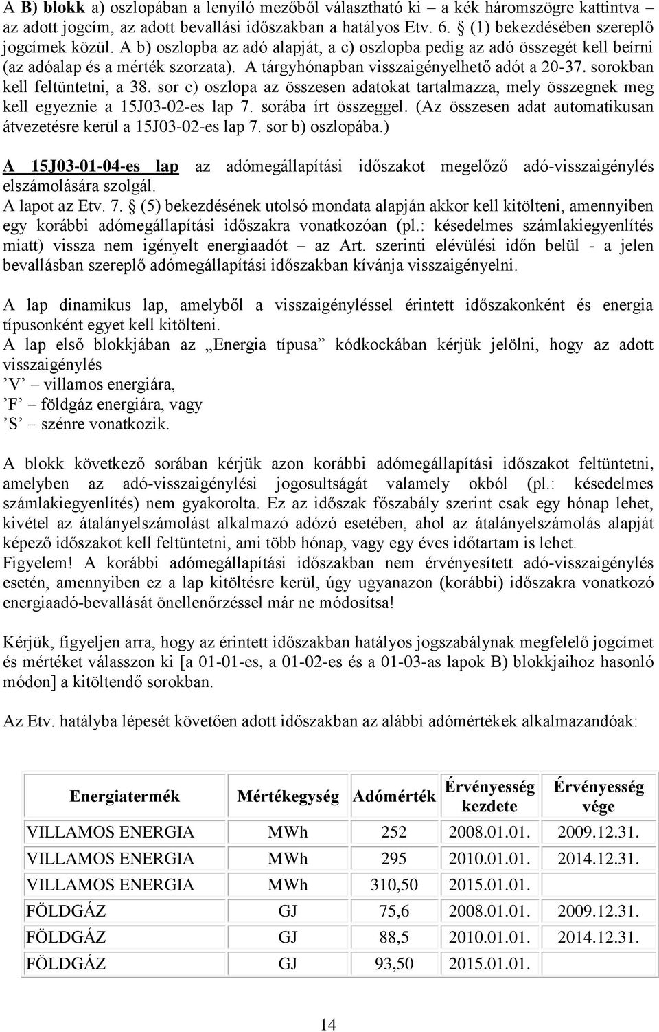 sor c) oszlopa az összesen adatokat tartalmazza, mely összegnek meg kell egyeznie a 15J03-02-es lap 7. sorába írt összeggel. (Az összesen adat automatikusan átvezetésre kerül a 15J03-02-es lap 7.