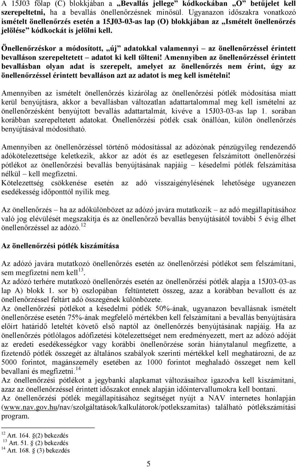 Önellenőrzéskor a módosított, új adatokkal valamennyi az önellenőrzéssel érintett bevalláson szerepeltetett adatot ki kell tölteni!