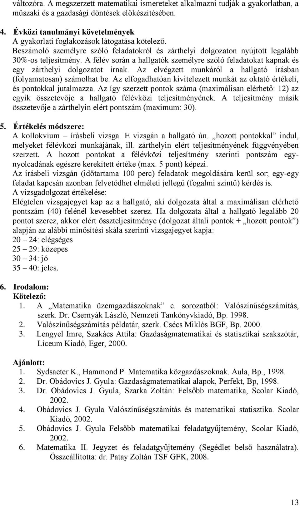 A félév során a hallgatók személyre szóló feladatokat kapnak és egy zárthelyi dolgozatot írnak. Az elvégzett munkáról a hallgató írásban (folyamatosan) számolhat be.