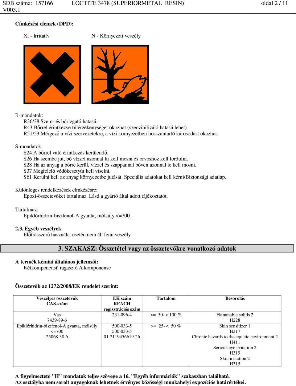 S-mondatok: S24 A b rrel való érintkezés kerülend. S26 Ha szembe jut, b vízzel azonnal ki kell mosni és orvoshoz kell fordulni.