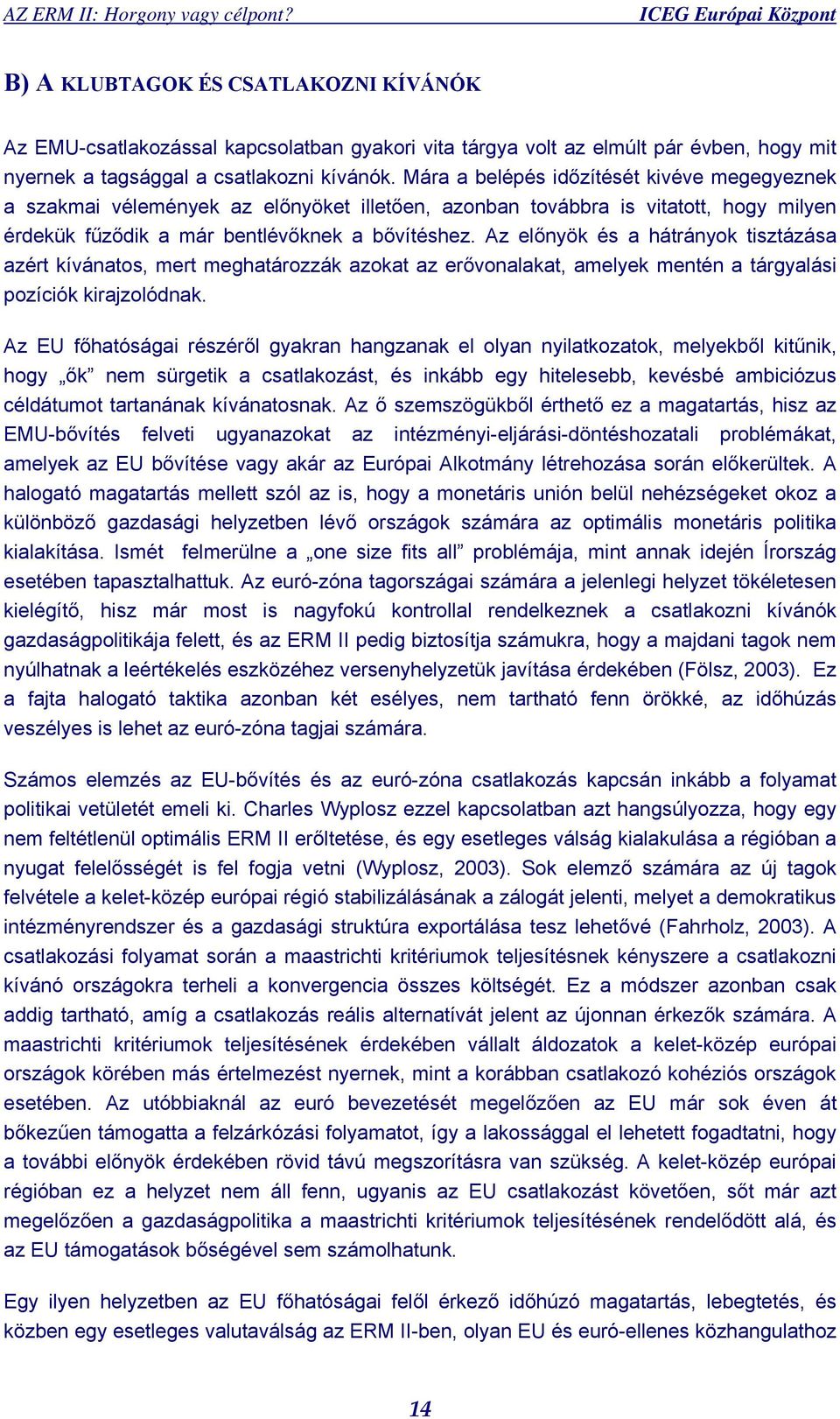 Az előnyök és a hátrányok tisztázása azért kívánatos, mert meghatározzák azokat az erővonalakat, amelyek mentén a tárgyalási pozíciók kirajzolódnak.