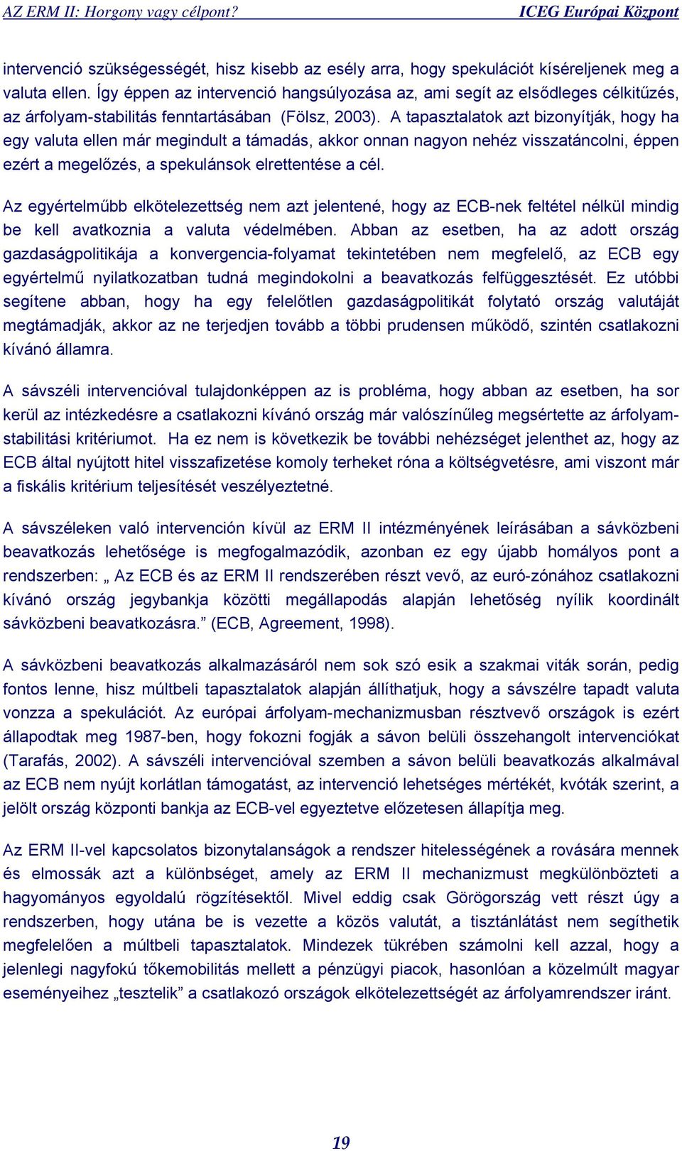 A tapasztalatok azt bizonyítják, hogy ha egy valuta ellen már megindult a támadás, akkor onnan nagyon nehéz visszatáncolni, éppen ezért a megelőzés, a spekulánsok elrettentése a cél.