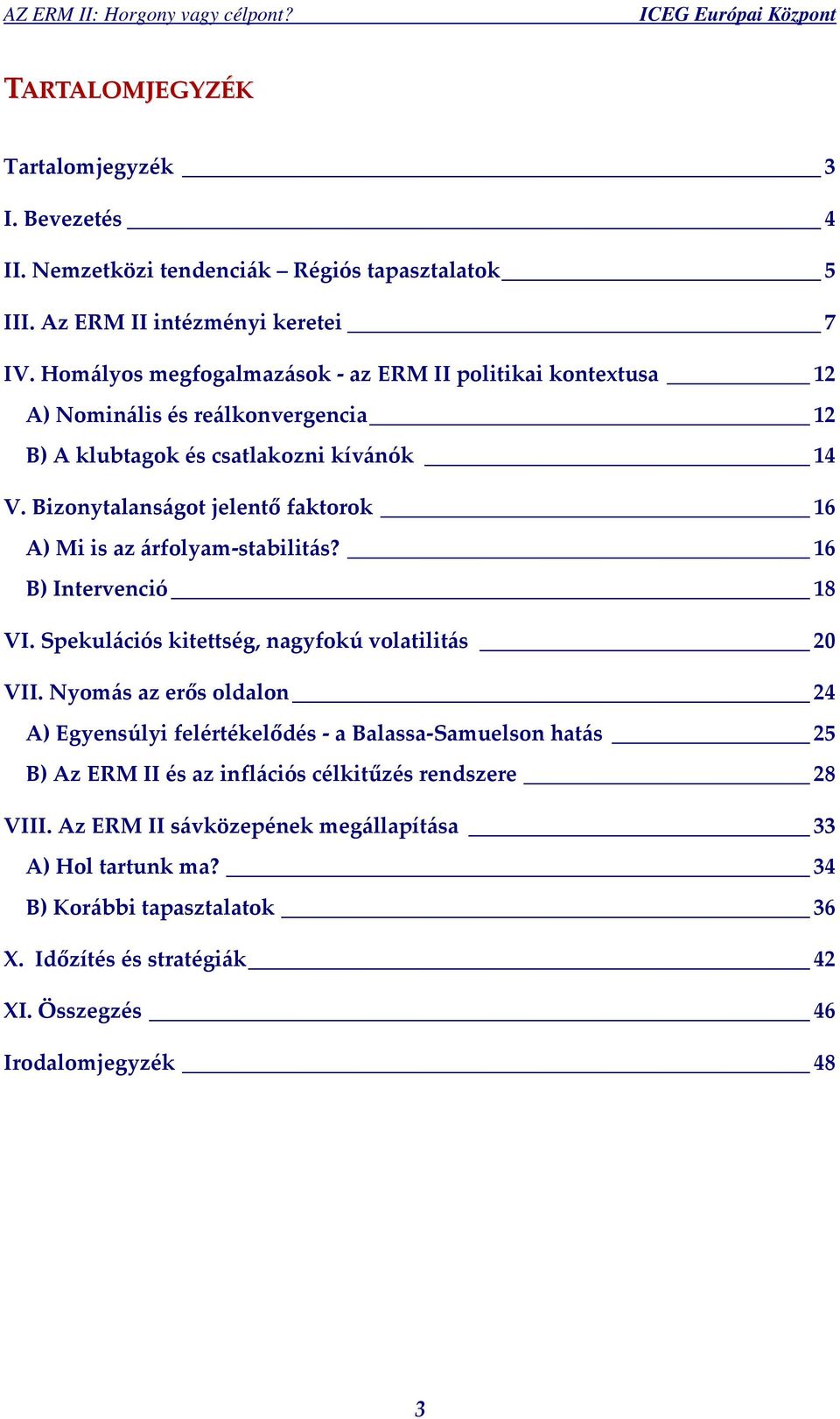 Bizonytalanságot jelentő faktorok 16 A) Mi is az árfolyam stabilitás? 16 B) Intervenció 18 VI. Spekulációs kitettség, nagyfokú volatilitás 20 VII.