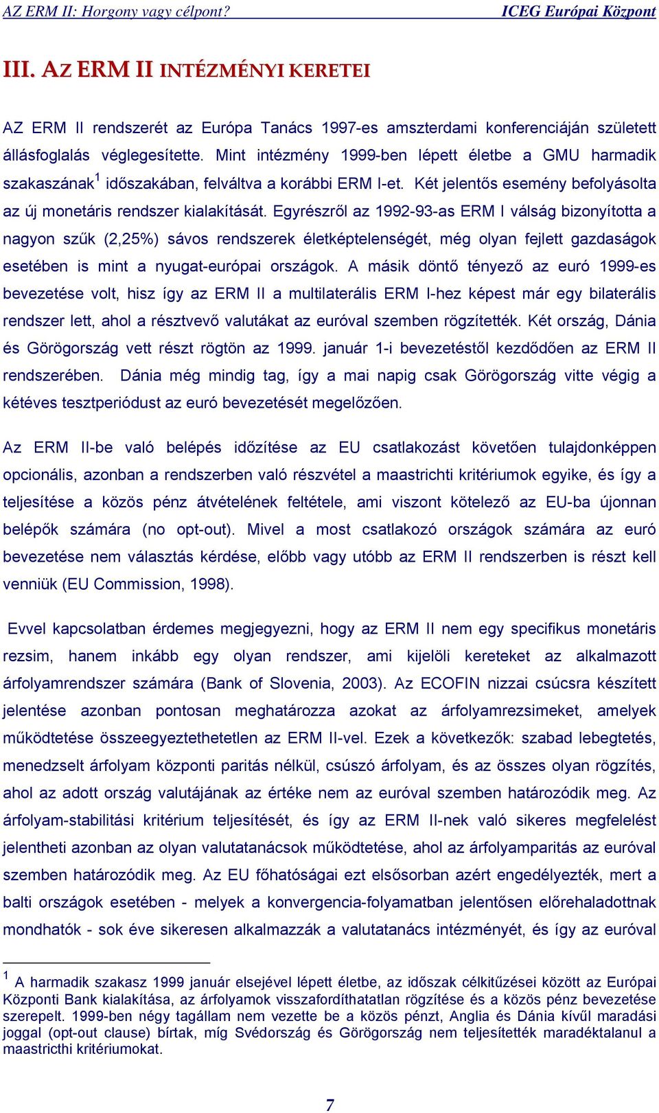 Egyrészről az 1992-93-as ERM I válság bizonyította a nagyon szűk (2,25%) sávos rendszerek életképtelenségét, még olyan fejlett gazdaságok esetében is mint a nyugat-európai országok.