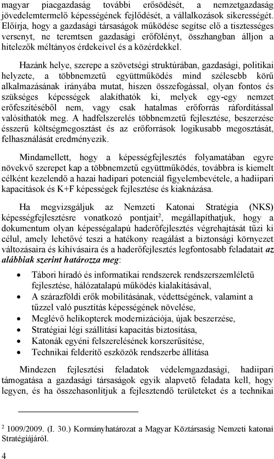 Hazánk helye, szerepe a szövetségi struktúrában, gazdasági, politikai helyzete, a többnemzetű együttműködés mind szélesebb körű alkalmazásának irányába mutat, hiszen összefogással, olyan fontos és