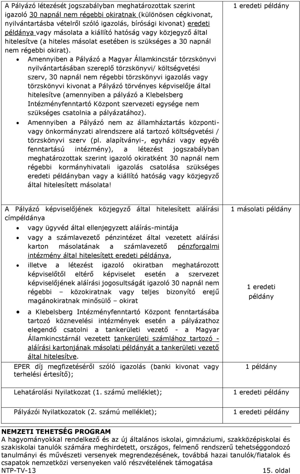 Amennyiben a Pályázó a Magyar Államkincstár törzskönyvi nyilvántartásában szereplő törzskönyvi/ költségvetési szerv, 30 napnál nem régebbi törzskönyvi igazolás vagy törzskönyvi kivonat a Pályázó