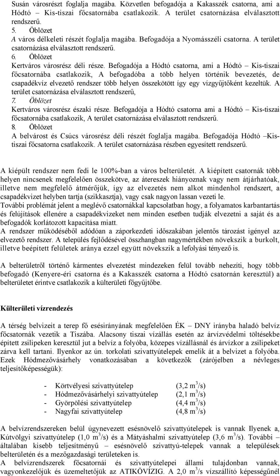 Befogadója a Hódtó csatorna, ami a Hódtó Kis-tiszai főcsatornába csatlakozik, A befogadóba a több helyen történik bevezetés, de csapadékvíz elvezető rendszer több helyen összekötött így egy