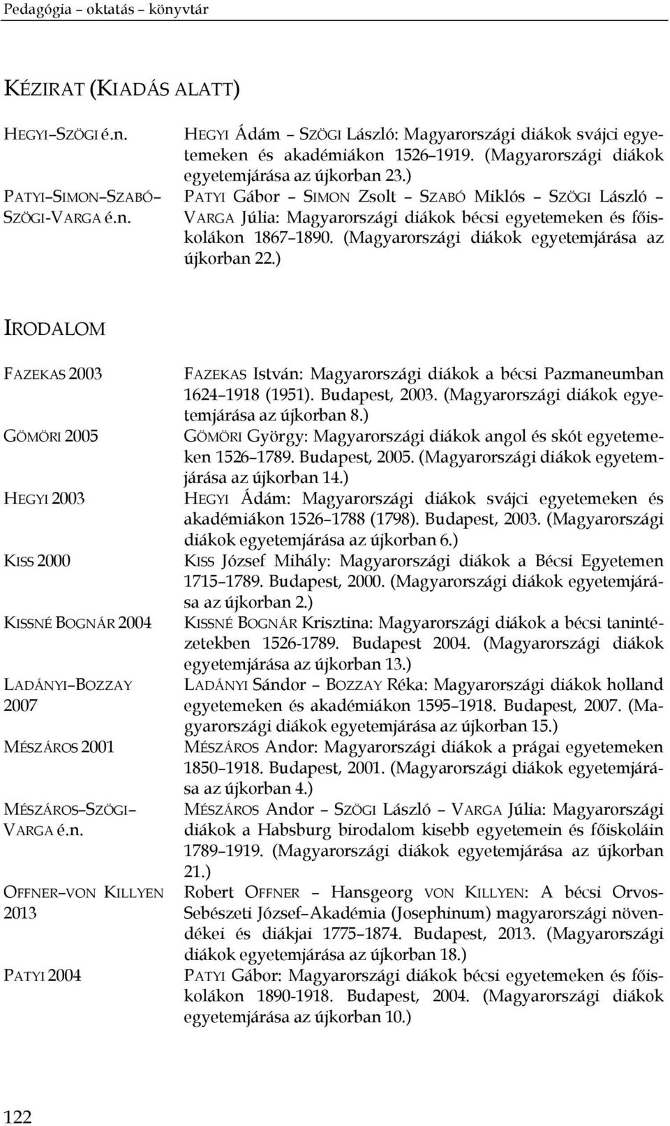 (Magyarországi diákok egyetemjárása az újkorban 22.) IRODALOM FAZEKAS 2003 GÖMÖRI 2005 HEGYI 2003 KISS 2000 KISSNÉ BOGNÁR 2004 LADÁNYI BOZZAY 2007 MÉSZÁROS 2001 MÉSZÁROS SZÖGI VARGA é.n. OFFNER VON KILLYEN 2013 PATYI 2004 FAZEKAS István: Magyarországi diákok a bécsi Pazmaneumban 1624 1918 (1951).