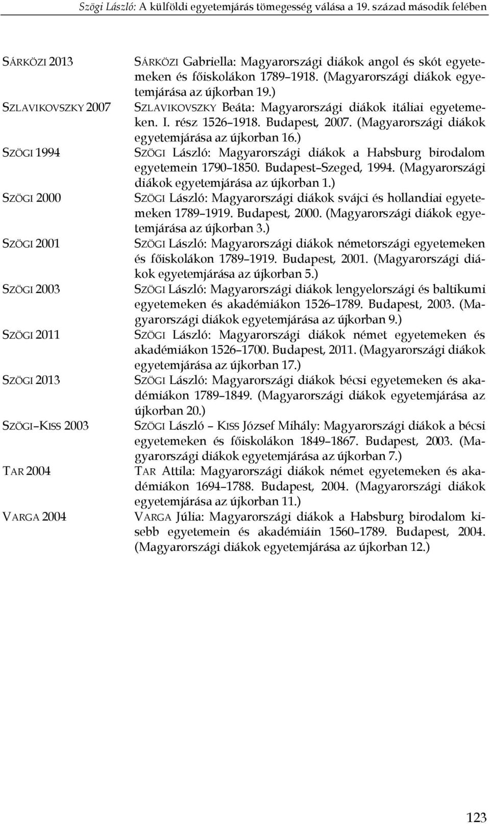 (Magyarországi diákok egyetemjárása az újkorban 16.) SZÖGI László: Magyarországi diákok a Habsburg birodalom egyetemein 1790 1850. Budapest Szeged, 1994.