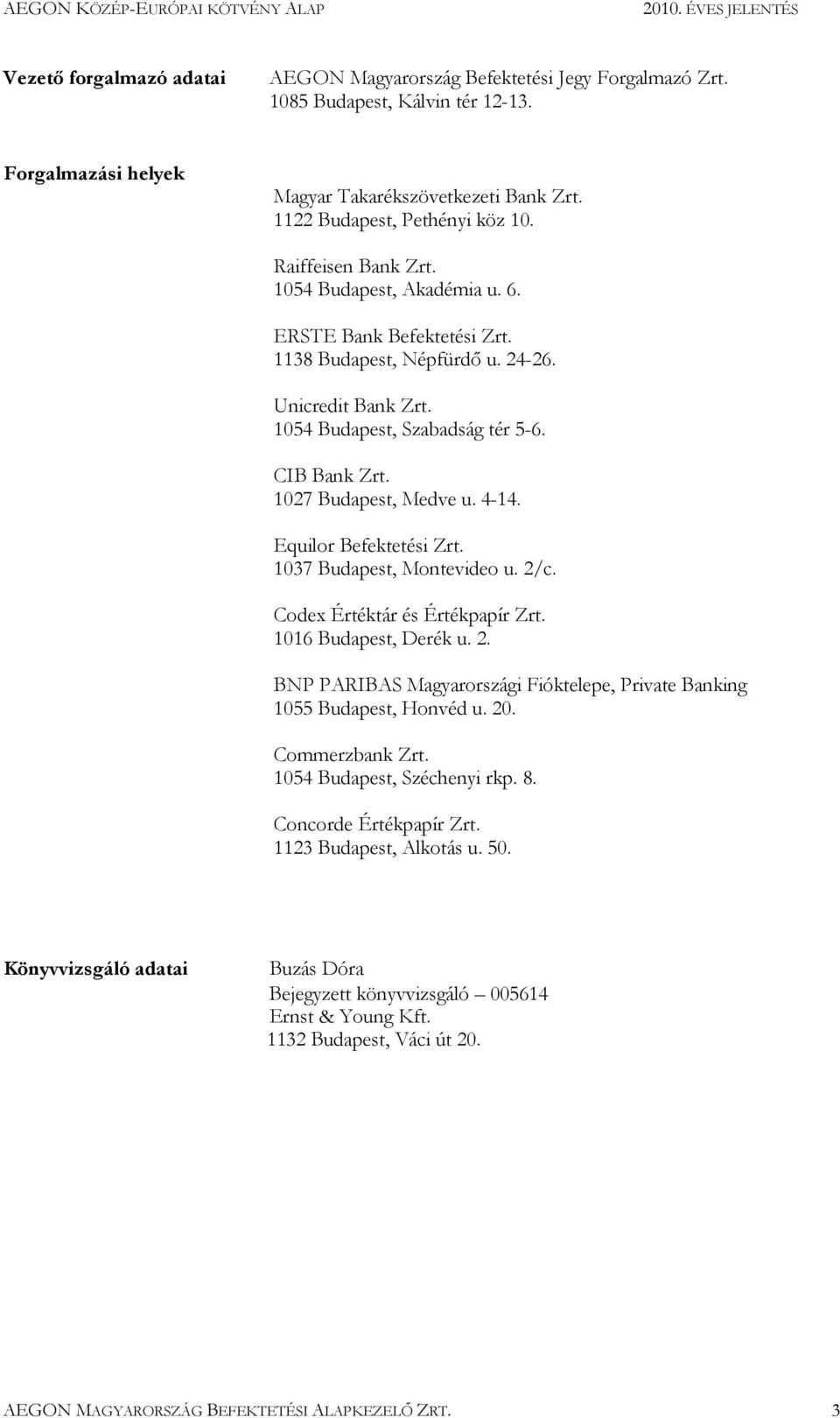 1027 Budapest, Medve u. 4-14. Equilor Befektetési Zrt. 1037 Budapest, Montevideo u. 2/c. Codex Értéktár és Értékpapír Zrt. 1016 Budapest, Derék u. 2. BNP PARIBAS Magyarországi Fióktelepe, Private Banking 1055 Budapest, Honvéd u.