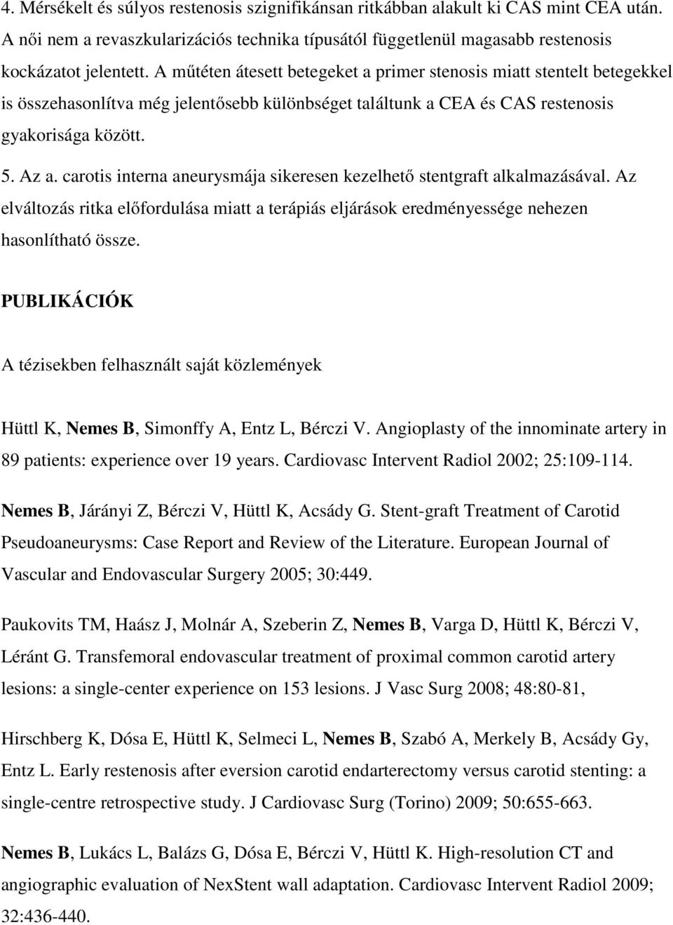 carotis interna aneurysmája sikeresen kezelhető stentgraft alkalmazásával. Az elváltozás ritka előfordulása miatt a terápiás eljárások eredményessége nehezen hasonlítható össze.