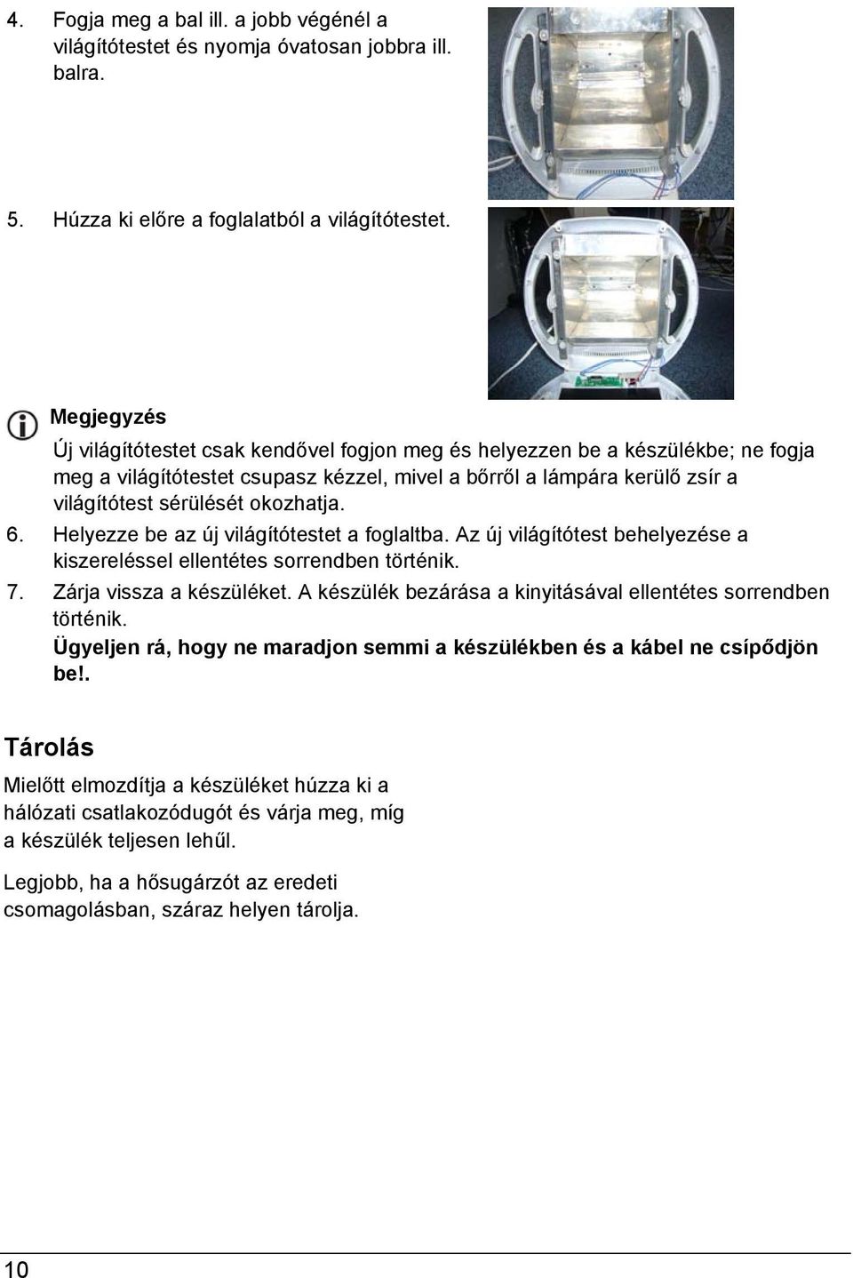 okozhatja. 6. Helyezze be az új világítótestet a foglaltba. Az új világítótest behelyezése a kiszereléssel ellentétes sorrendben történik. 7. Zárja vissza a készüléket.