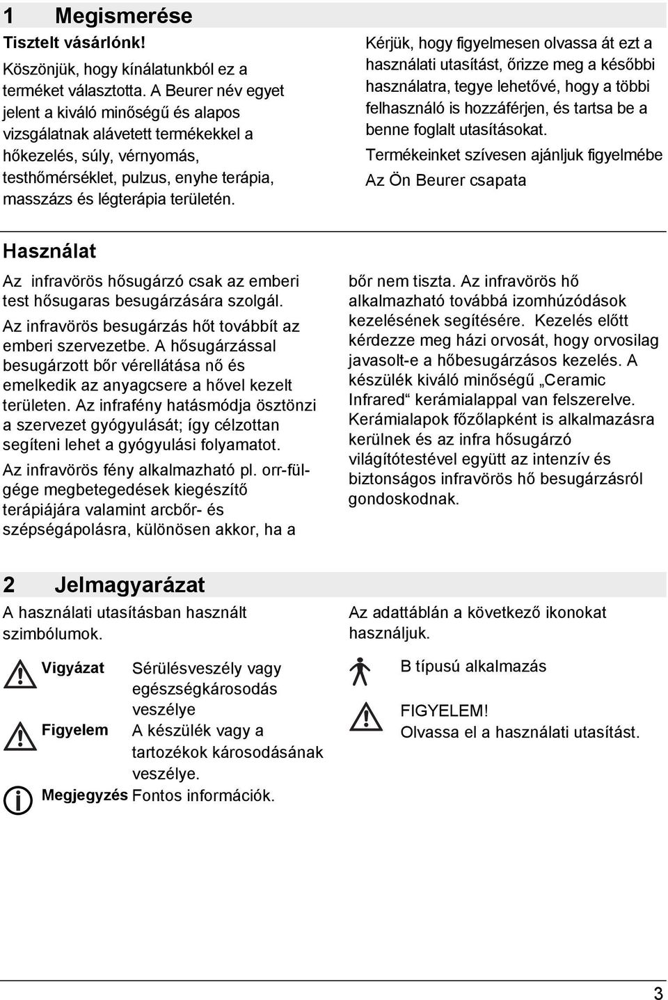 Használat Az infravörös hősugárzó csak az emberi test hősugaras besugárzására szolgál. Az infravörös besugárzás hőt továbbít az emberi szervezetbe.