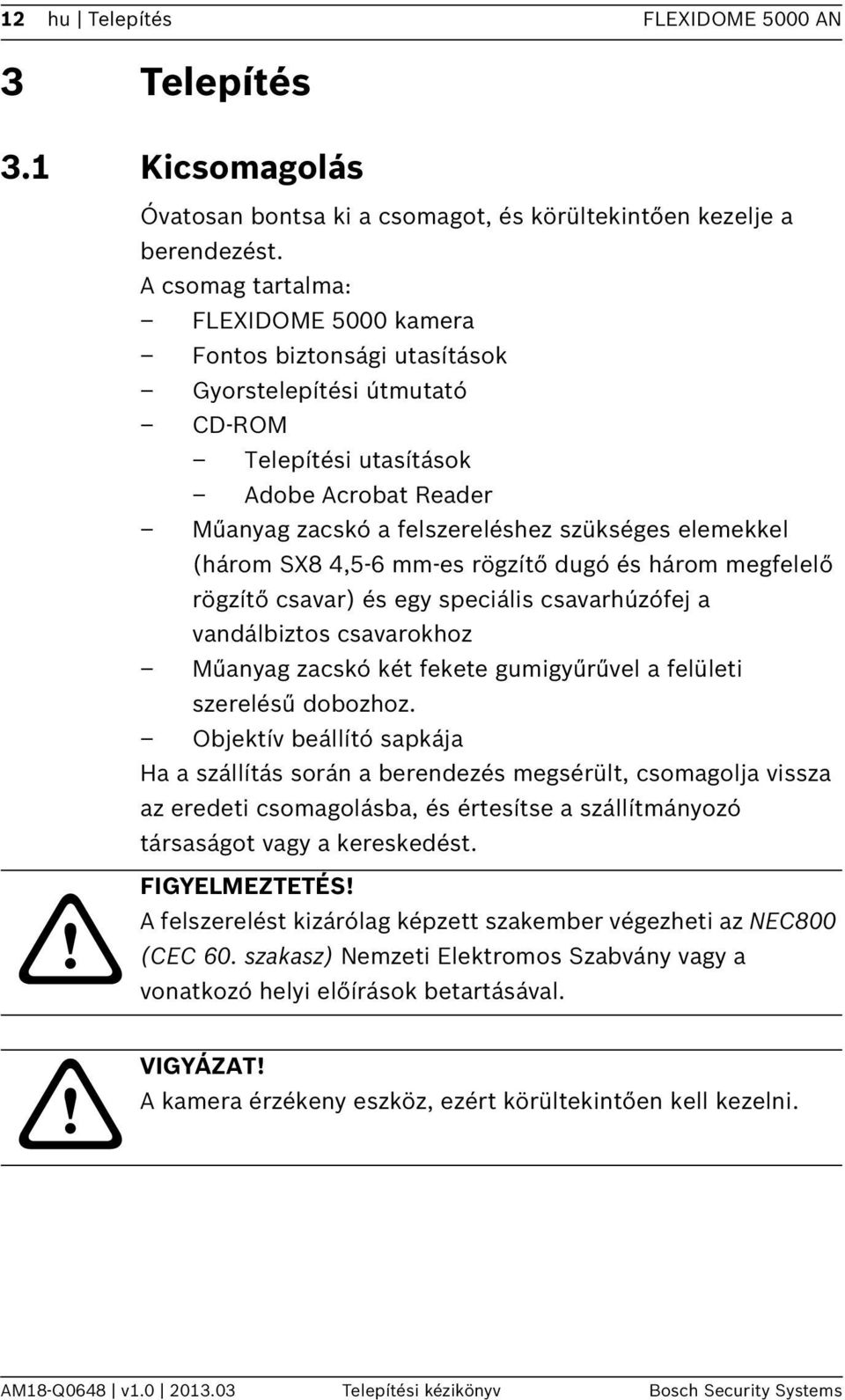 (három SX8 4,5-6 mm-es rögzítő dugó és három megfelelő rögzítő csavar) és egy speciális csavarhúzófej a vandálbiztos csavarokhoz Műanyag zacskó két fekete gumigyűrűvel a felületi szerelésű dobozhoz.