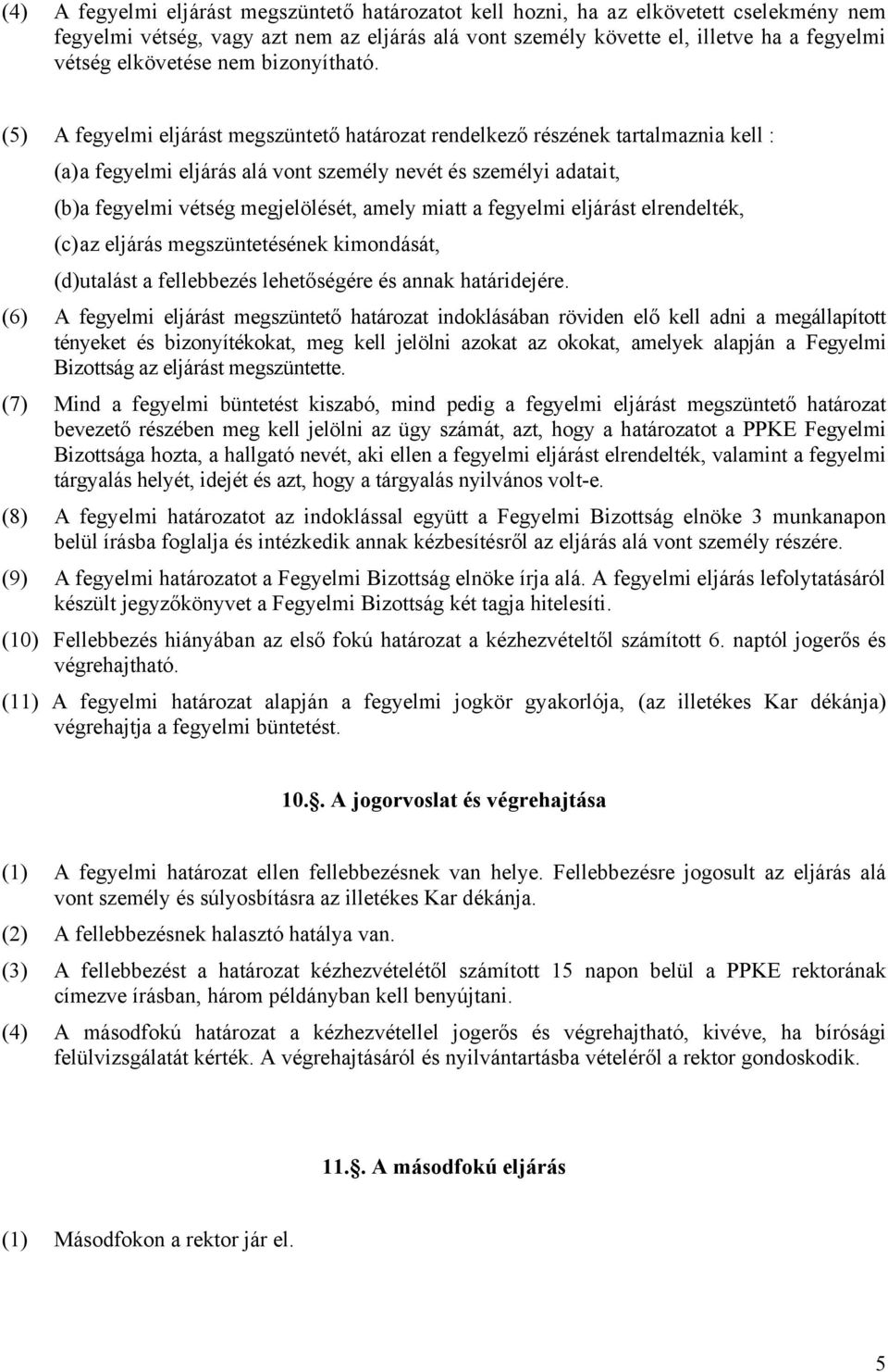 (5) A fegyelmi eljárást megszüntető határozat rendelkező részének tartalmaznia kell : (a)a fegyelmi eljárás alá vont személy nevét és személyi adatait, (b)a fegyelmi vétség megjelölését, amely miatt