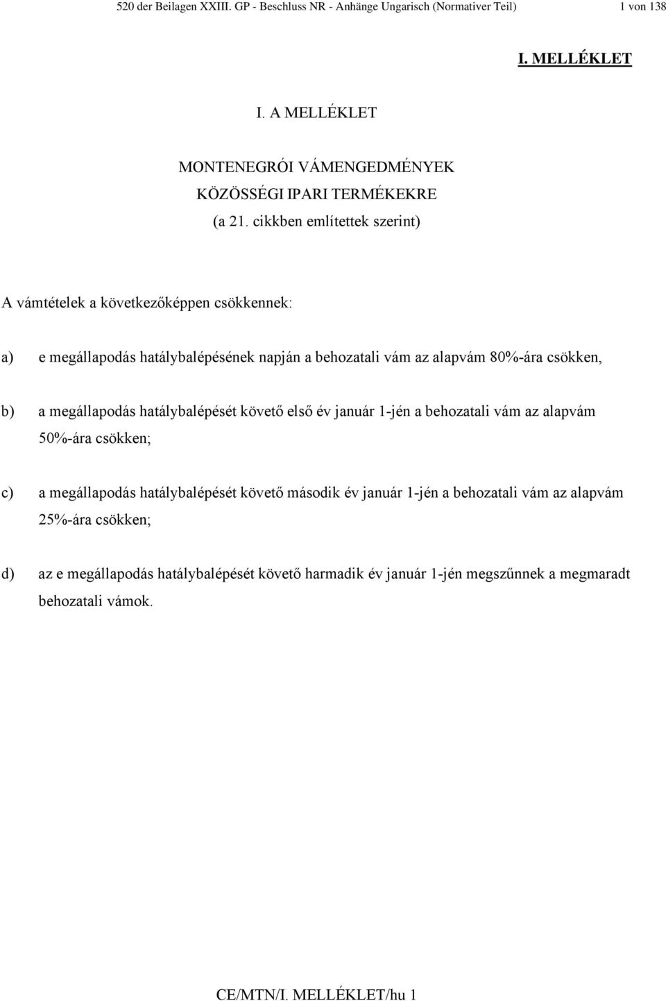 cikkben említettek szerint) A vámtételek a következőképpen csökkennek: a) e megállapodás hatálybalépésének napján a behozatali vám az alapvám 80%-ára csökken, b) a