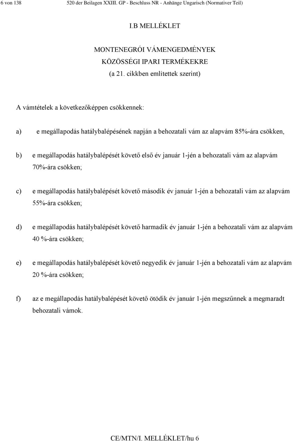 első év január 1-jén a behozatali vám az alapvám 70%-ára csökken; c) e megállapodás hatálybalépését követő második év január 1-jén a behozatali vám az alapvám 55%-ára csökken; d) e megállapodás