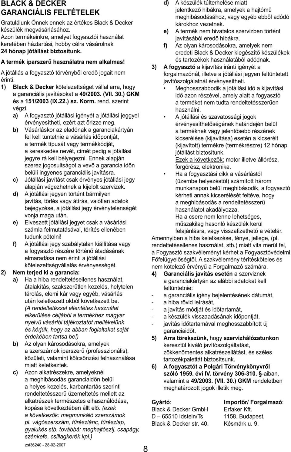 A jótállás a fogyasztó törvényből eredő jogait nem érinti. 1) Black & Decker kötelezettséget vállal arra, hogy a garanciális javításokat a 49/2003. (VII. 30.) GKM és a 151/2003 (IX.22.) sz. Korm.