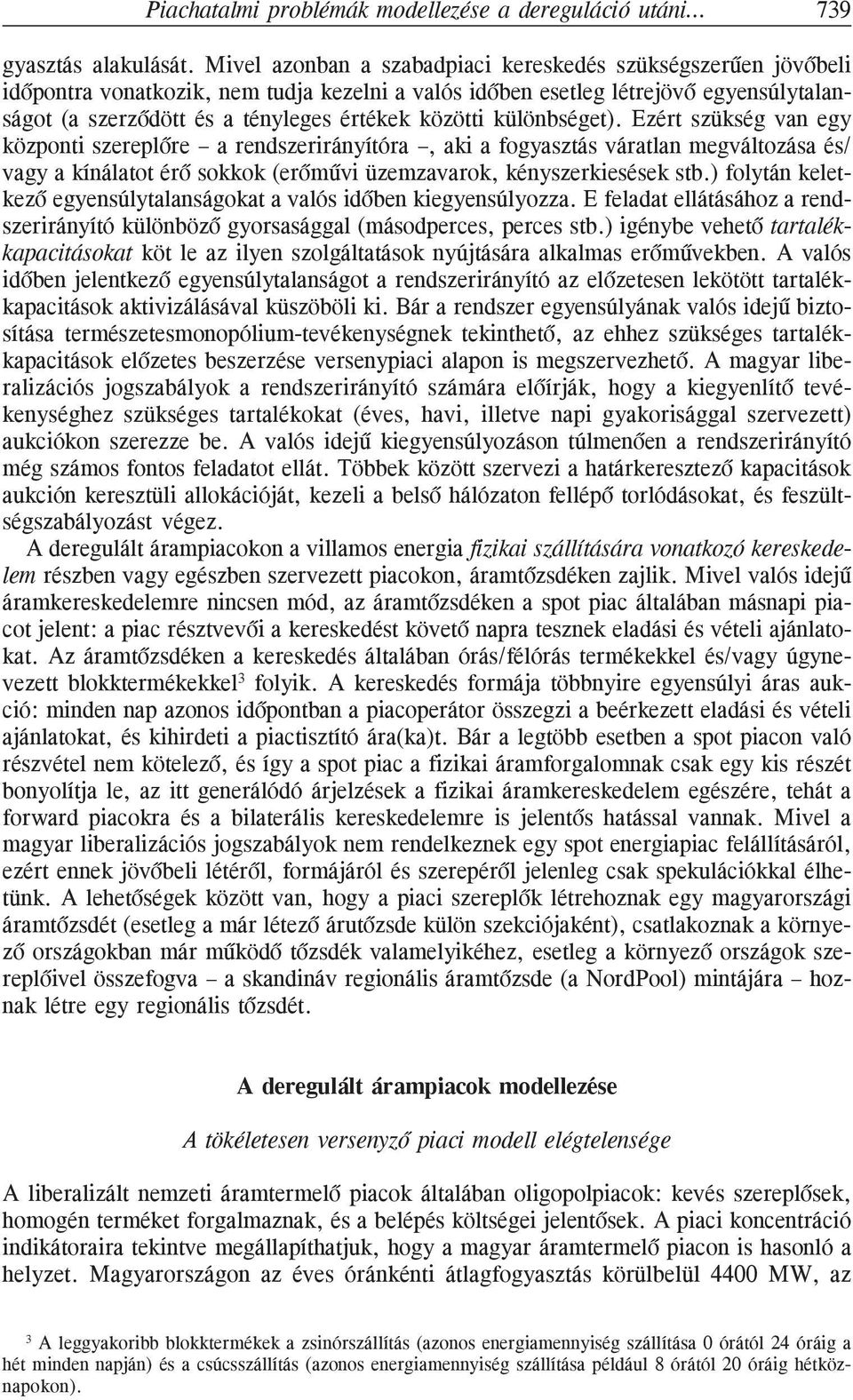 közötti különbséget). Ezért szükség van egy központi szereplõre a rendszerirányítóra, aki a fogyasztás váratlan megváltozása és/ vagy a kínálatot érõ sokkok (erõmûvi üzemzavarok, kényszerkiesések stb.