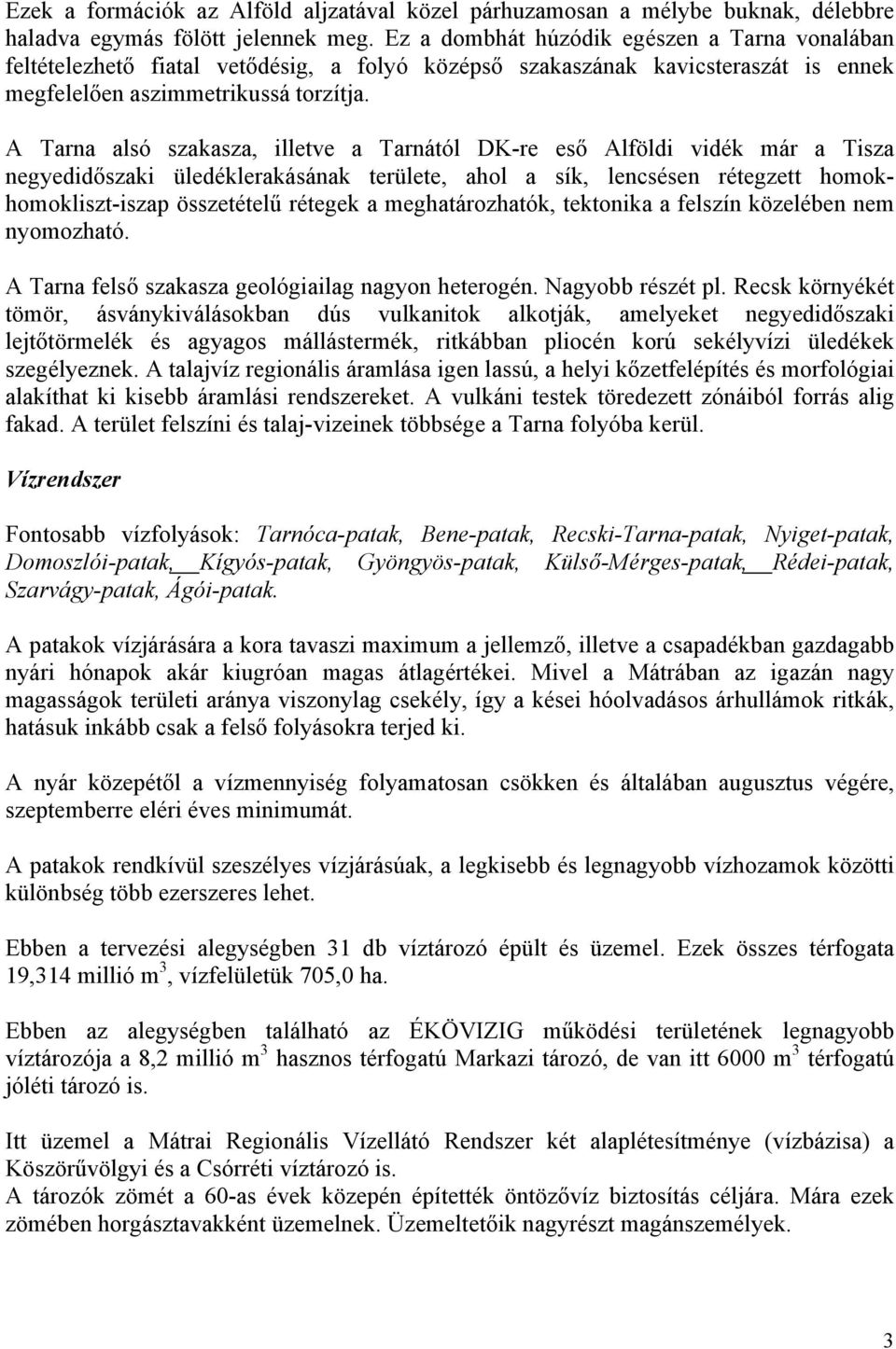 A Tarna alsó szakasza, illetve a Tarnától DK-re eső Alföldi vidék már a Tisza negyedidőszaki üledéklerakásának területe, ahol a sík, lencsésen rétegzett homokhomokliszt-iszap összetételű rétegek a