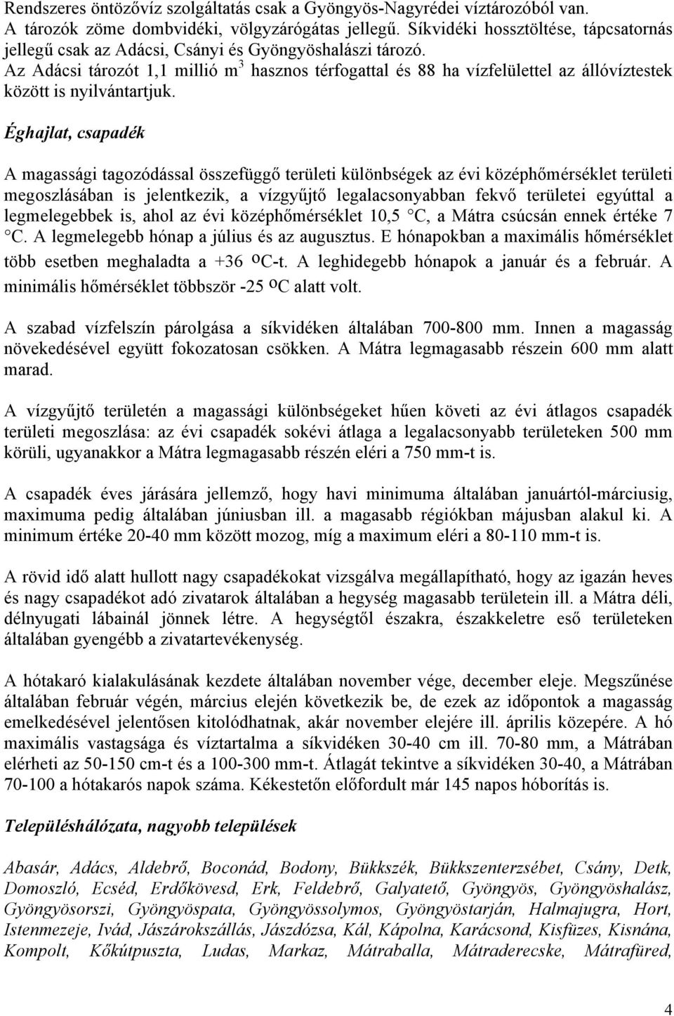 Az Adácsi tározót 1,1 millió m 3 hasznos térfogattal és 88 ha vízfelülettel az állóvíztestek között is nyilvántartjuk.